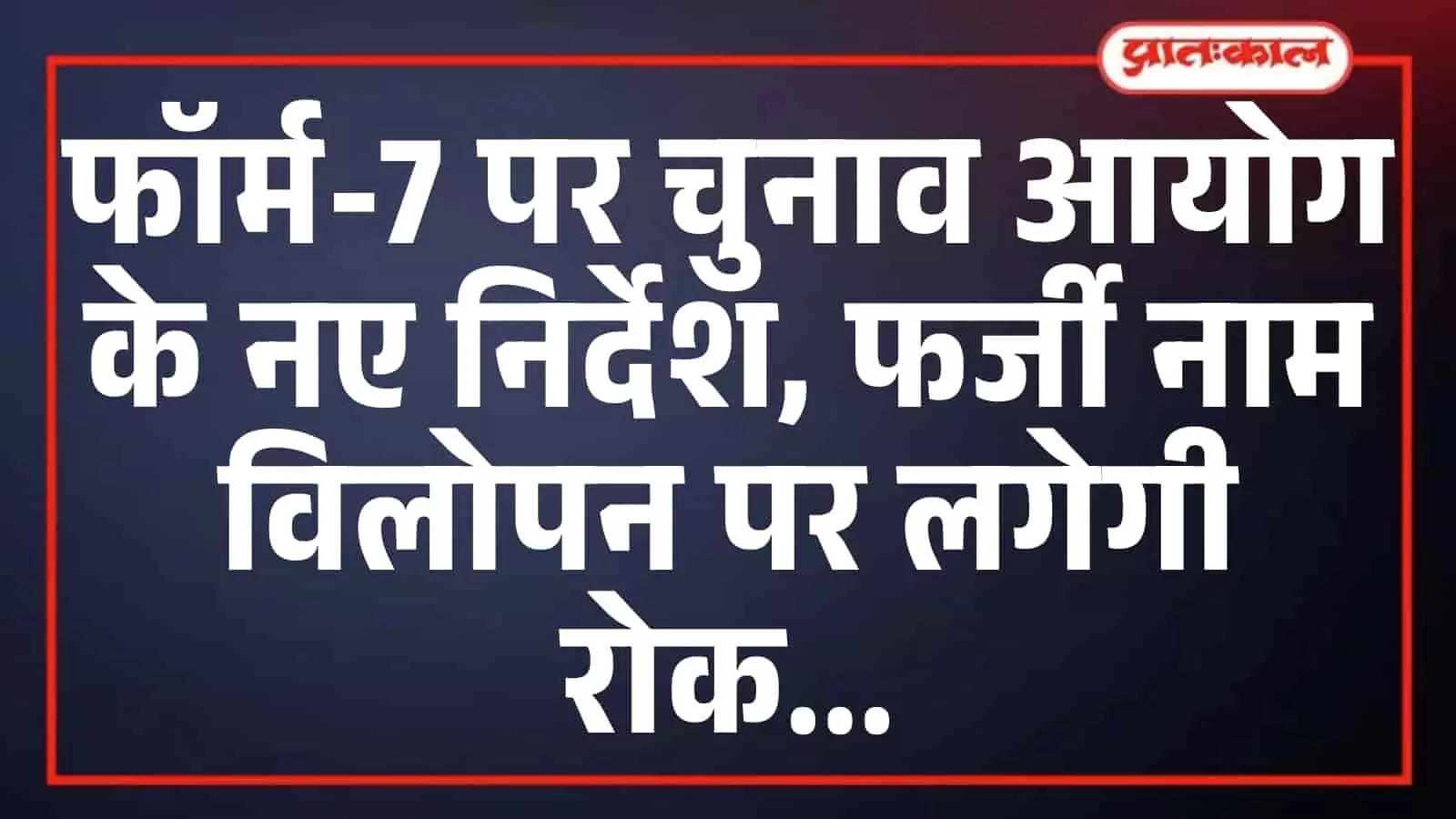 फॉर्म-7 पर चुनाव आयोग के नए निर्देश, फर्जी नाम विलोपन पर लगेगी रोक फॉर्म-7 पर चुनाव आयोग के नए निर्देश, फर्जी नाम विलोपन पर लगेगी रोक