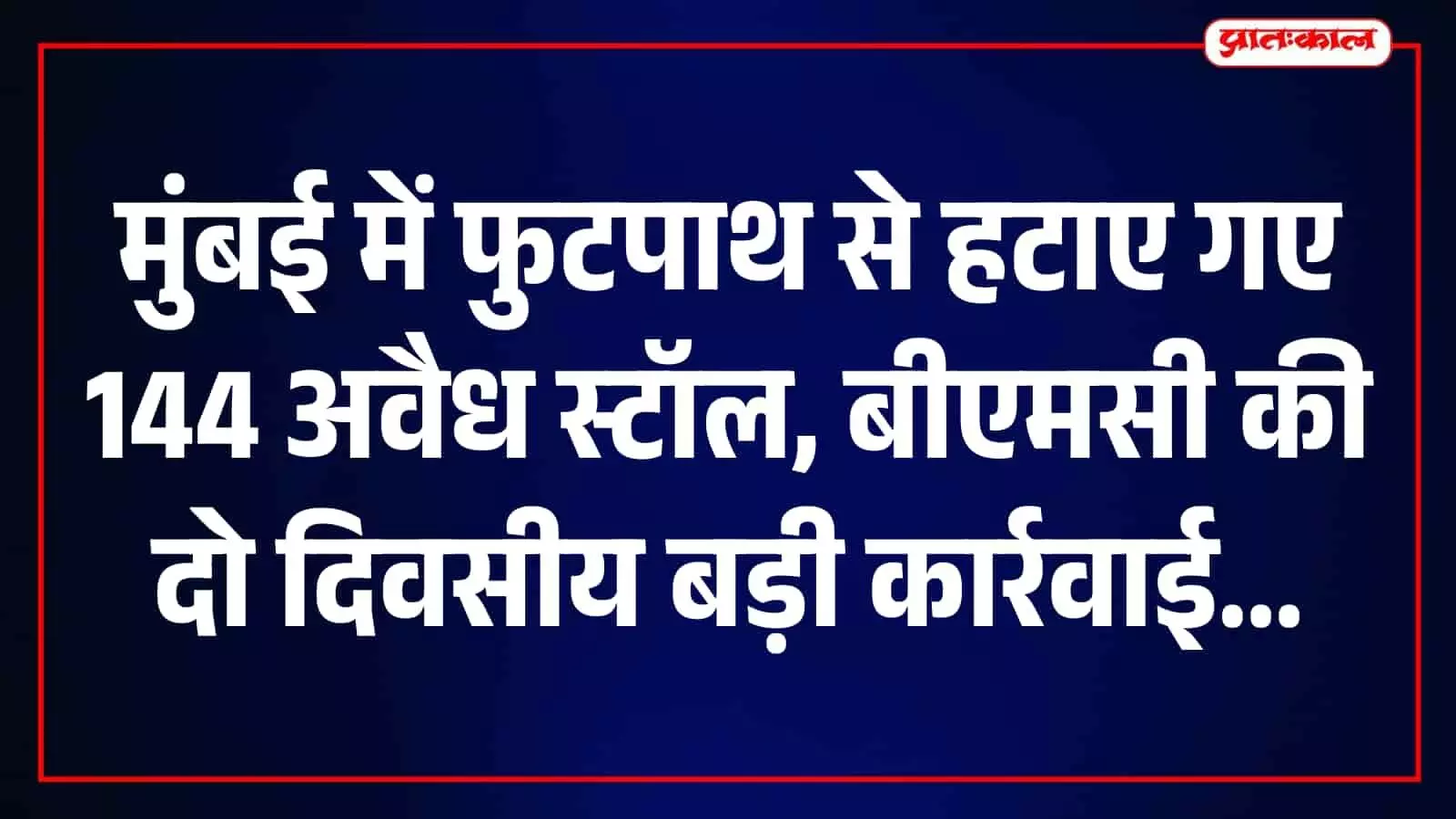 मुंबई में अतिक्रमण पर महानगरपालिका की कार्रवाई, दो दिन में हटाए गए 144 अवैध स्टॉल मुंबई में अतिक्रमण पर महानगरपालिका की कार्रवाई, दो दिन में हटाए गए 144 अवैध स्टॉल