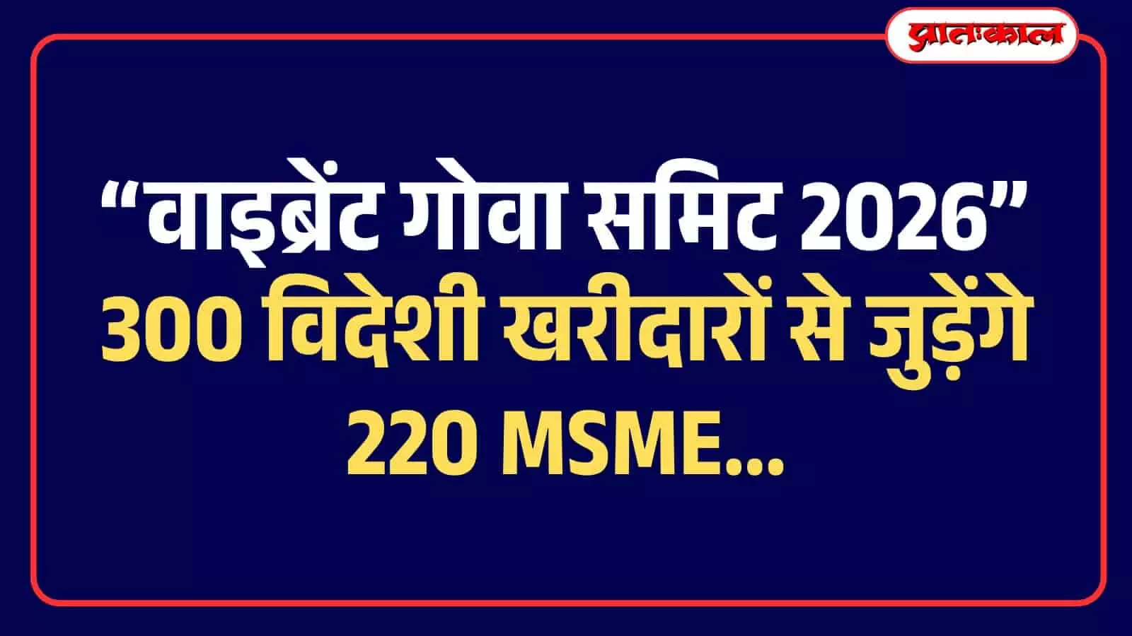 वाइब्रेंट गोवा समिट 2026: 300 विदेशी खरीदारों से जुड़ेंगे 220 MSME वाइब्रेंट गोवा समिट 2026: 300 विदेशी खरीदारों से जुड़ेंगे 220 MSME