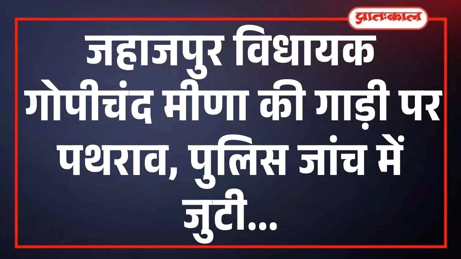 जहाजपुर विधायक गोपीचंद मीणा की गाड़ी पर पथराव, पुलिस जांच में जुटी जहाजपुर विधायक गोपीचंद मीणा की गाड़ी पर पथराव, पुलिस जांच में जुटी