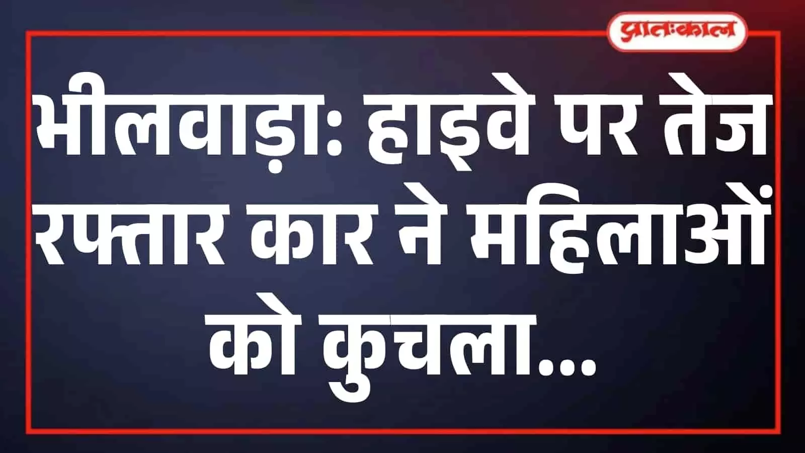 भीलवाड़ा: हाइवे पर तेज रफ्तार कार ने महिलाओं को कुचला भीलवाड़ा: हाइवे पर तेज रफ्तार कार ने महिलाओं को कुचला