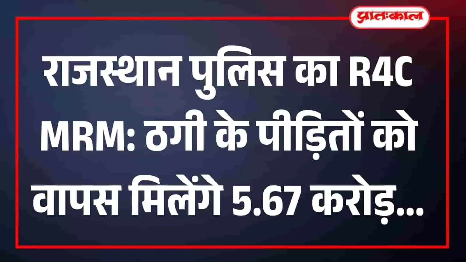 राजस्थान पुलिस का R4C MRM: ठगी के पीड़ितों को वापस मिलेंगे 5.67 करोड़ राजस्थान पुलिस का R4C MRM: ठगी के पीड़ितों को वापस मिलेंगे 5.67 करोड़