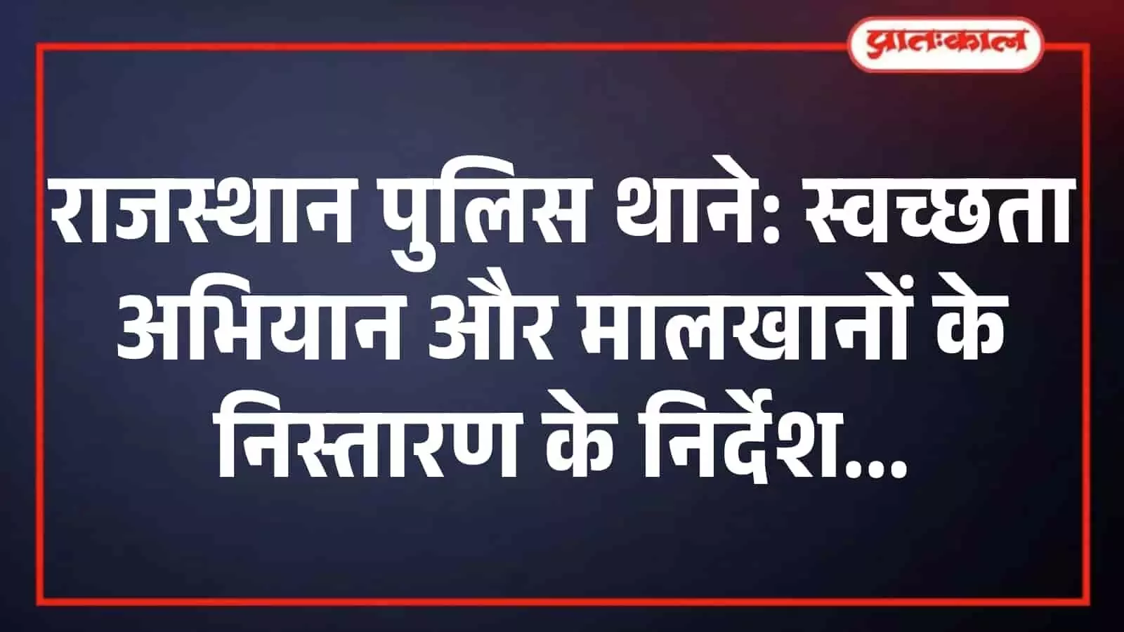राजस्थान पुलिस थाने: स्वच्छता अभियान और मालखानों के निस्तारण के निर्देश राजस्थान पुलिस थाने: स्वच्छता अभियान और मालखानों के निस्तारण के निर्देश