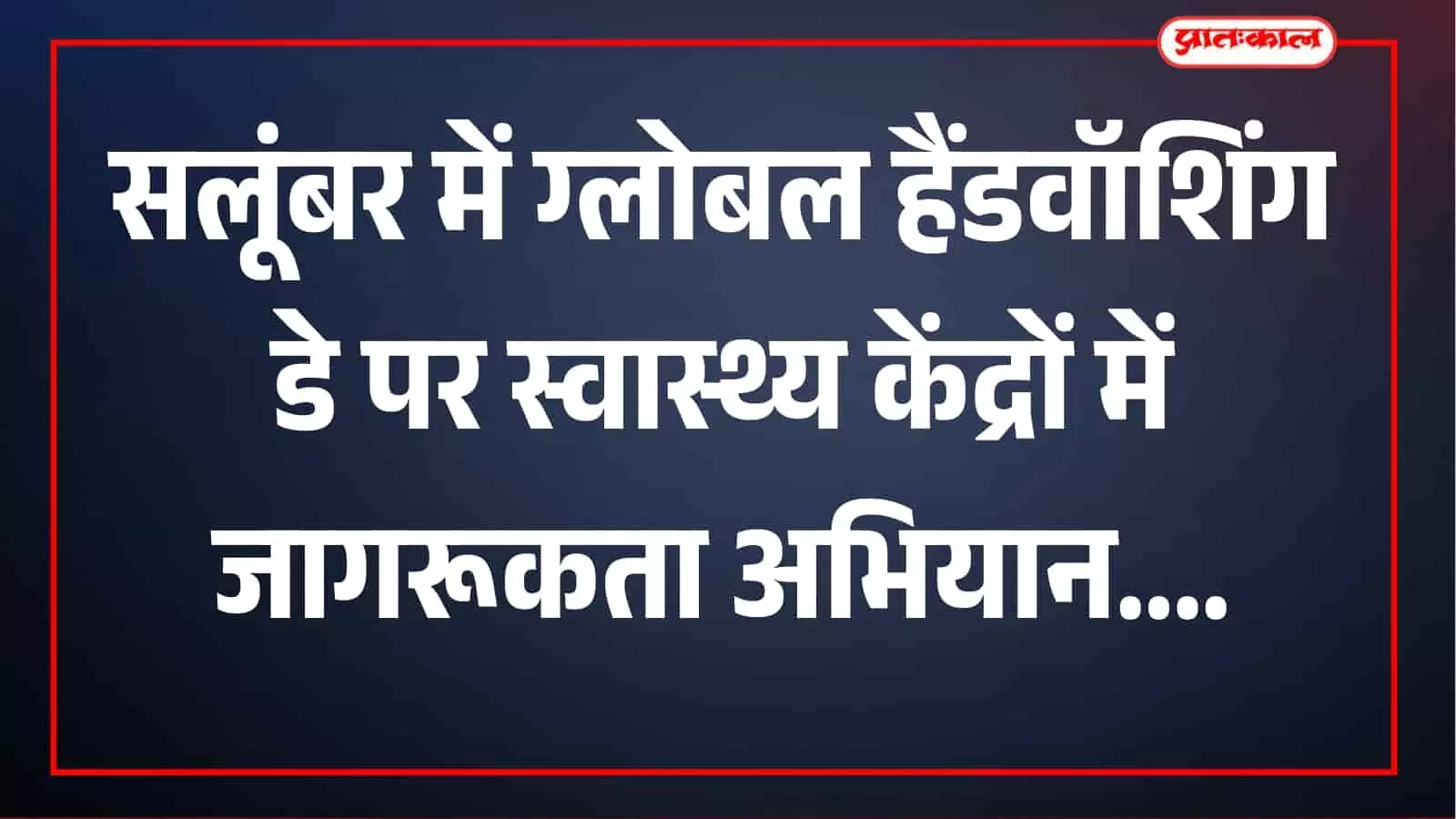 सलूंबर में ग्लोबल हैंडवॉशिंग डे पर चला जागरूकता अभियान, साबुन से हाथ धोने पर जोर सलूंबर में ग्लोबल हैंडवॉशिंग डे पर चला जागरूकता अभियान, साबुन से हाथ धोने पर जोर