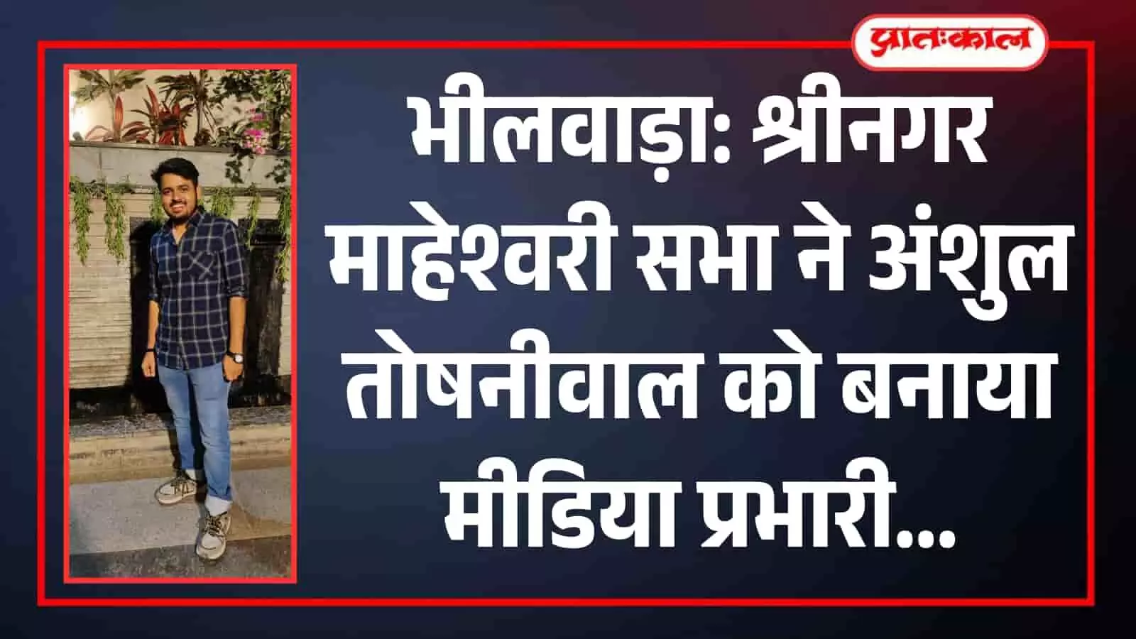तस्वीर में भीलवाड़ा की श्रीनगर माहेश्वरी सभा के नवनियुक्त मीडिया प्रभारी अंशुल तोषनीवाल दिख रहे हैं। तस्वीर में भीलवाड़ा की श्रीनगर माहेश्वरी सभा के नवनियुक्त मीडिया प्रभारी अंशुल तोषनीवाल दिख रहे हैं।