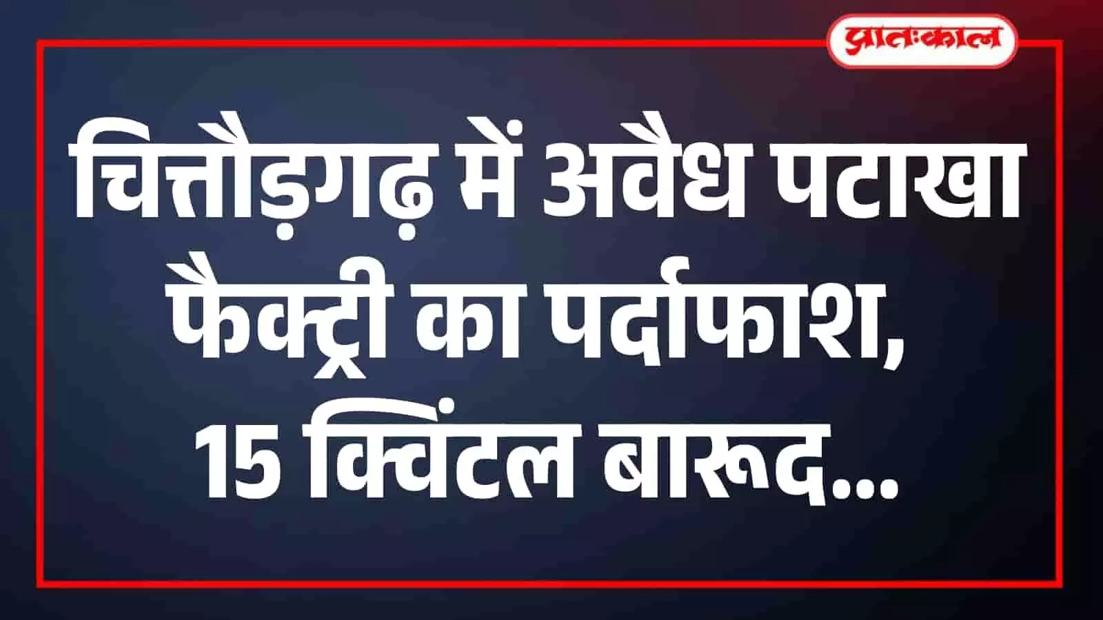 चित्तौड़गढ़ में अवैध पटाखा फैक्ट्री का पर्दाफाश, 15 क्विंटल बारूद जब्त चित्तौड़गढ़ में अवैध पटाखा फैक्ट्री का पर्दाफाश, 15 क्विंटल बारूद जब्त