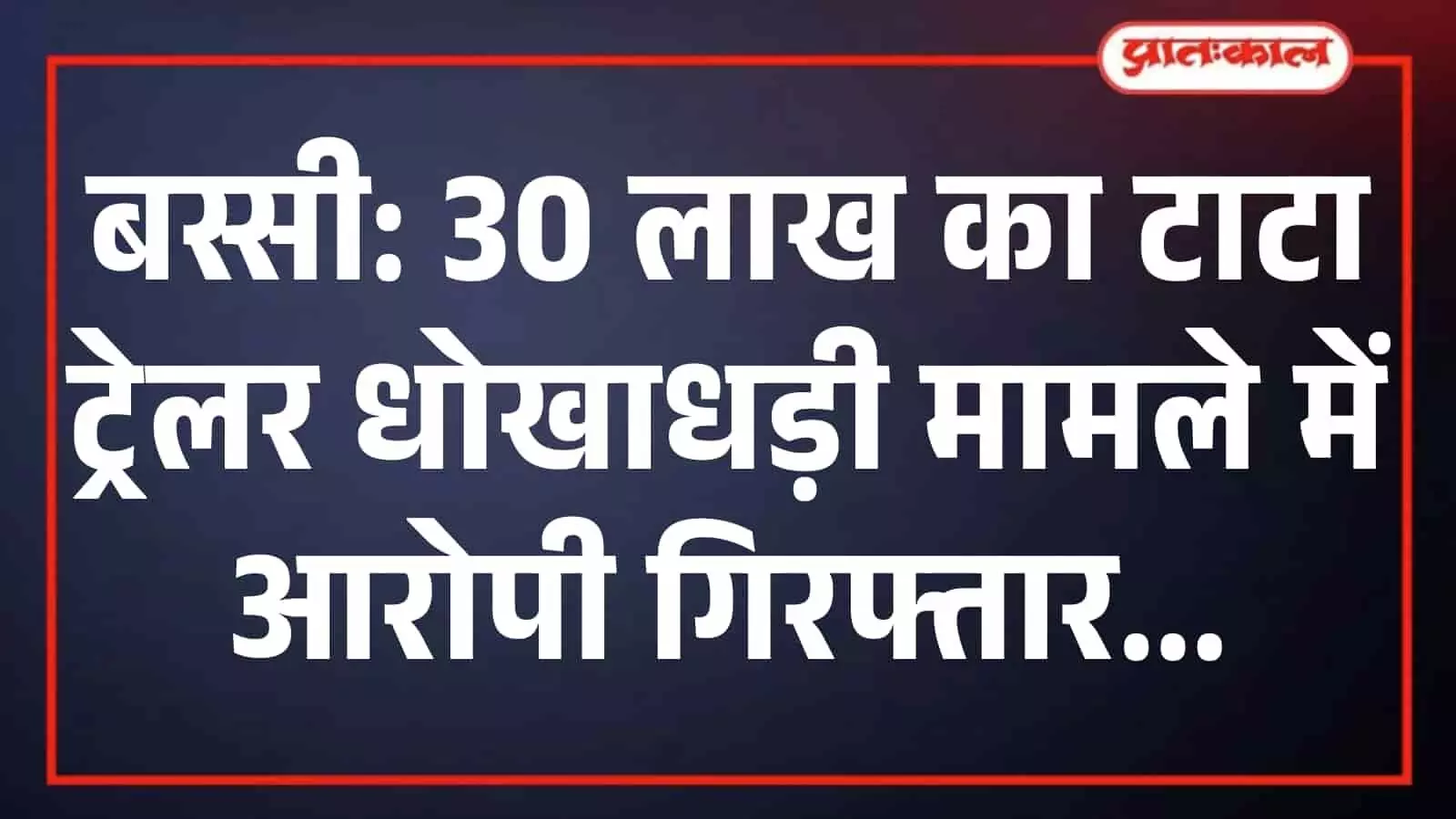 बस्सी: 30 लाख का टाटा ट्रेलर धोखाधड़ी मामले में आरोपी गिरफ्तार बस्सी: 30 लाख का टाटा ट्रेलर धोखाधड़ी मामले में आरोपी गिरफ्तार