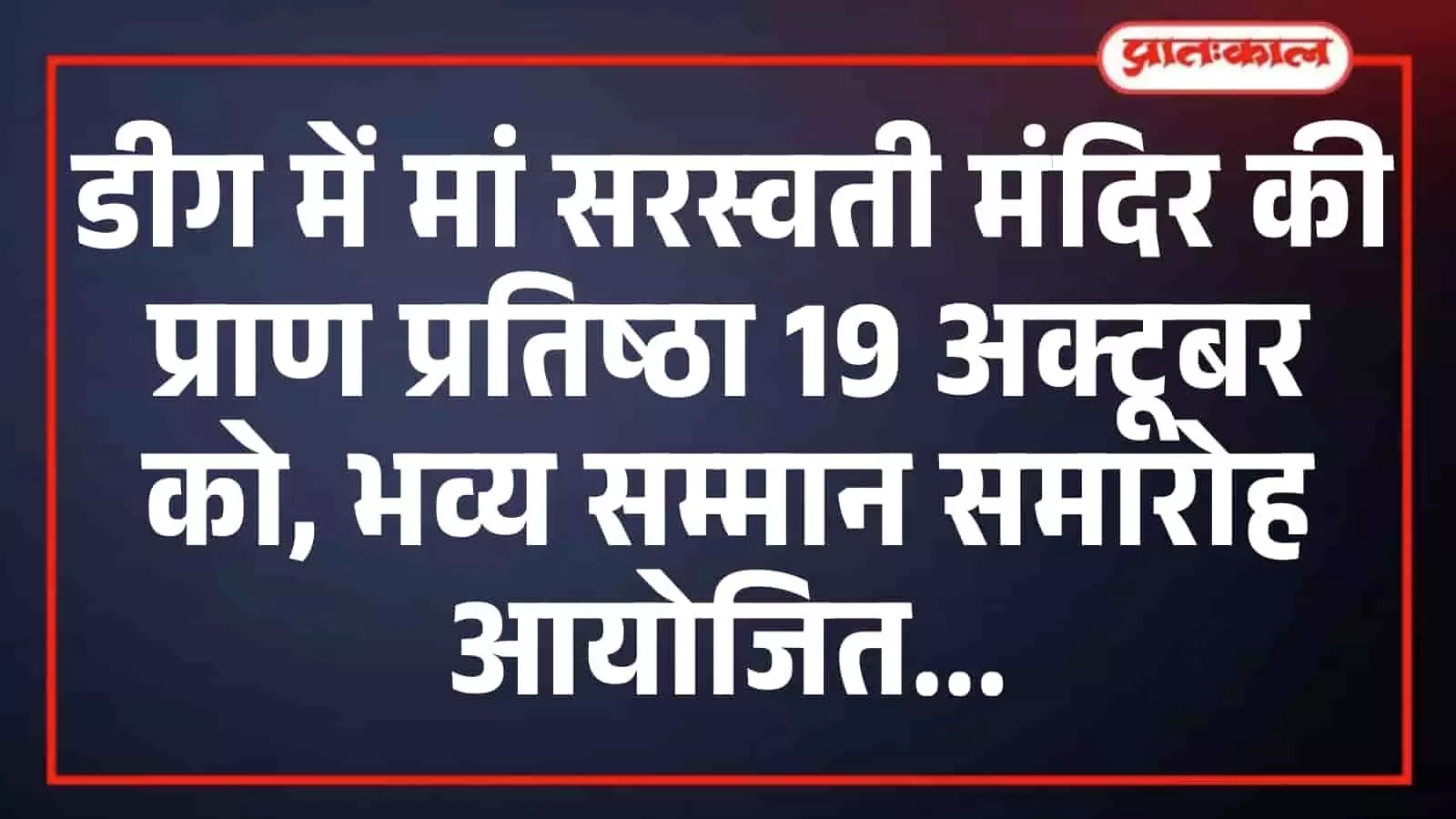 डीग में मां सरस्वती मंदिर की प्राण प्रतिष्ठा 19 अक्टूबर को, भव्य सम्मान समारोह आयोजित डीग में मां सरस्वती मंदिर की प्राण प्रतिष्ठा 19 अक्टूबर को, भव्य सम्मान समारोह आयोजित