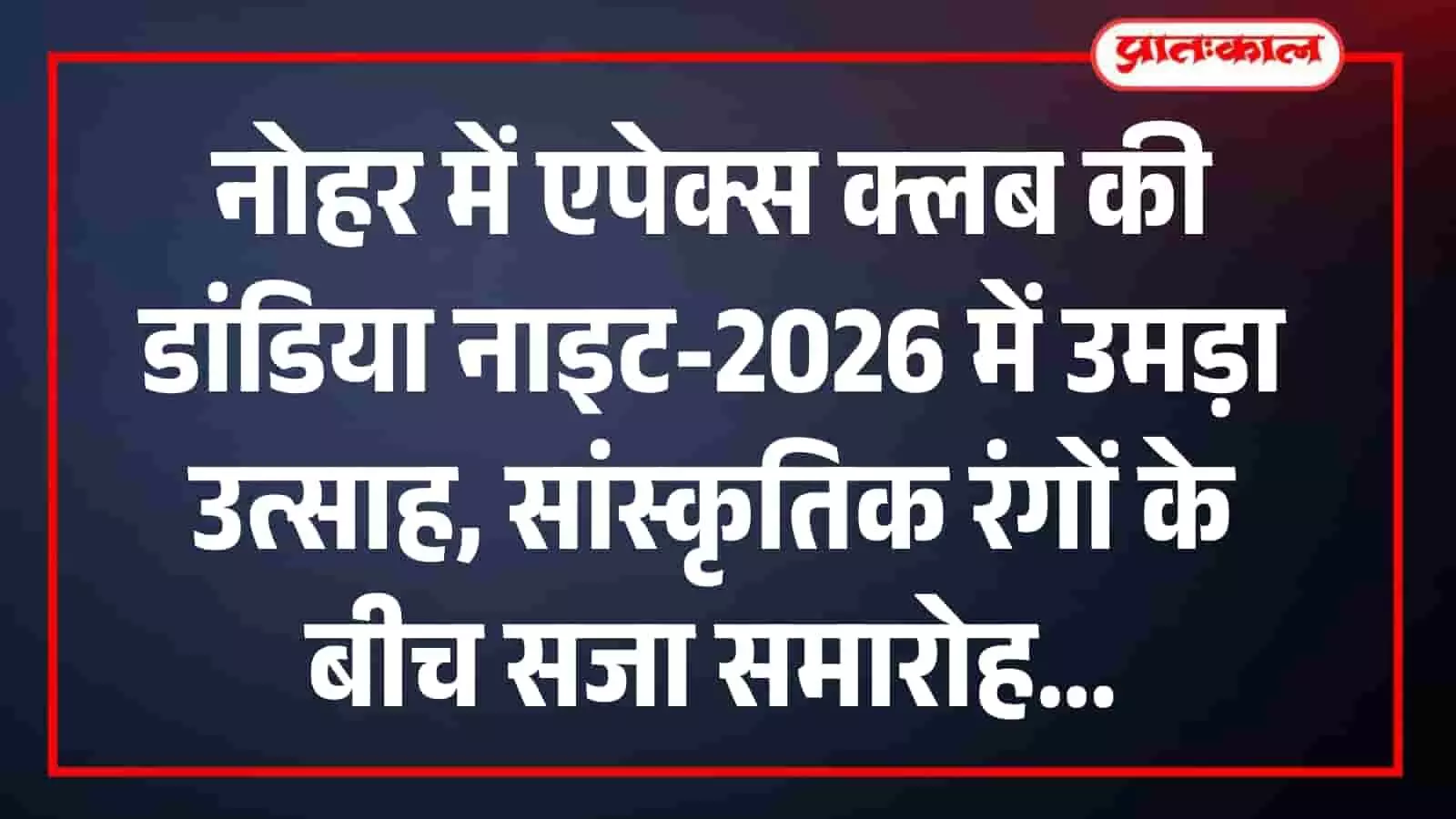 नोहर में एपेक्स क्लब की डांडिया नाइट-2026 में उमड़ा उत्साह, सांस्कृतिक रंगों के बीच सजा समारोह नोहर में एपेक्स क्लब की डांडिया नाइट-2026 में उमड़ा उत्साह, सांस्कृतिक रंगों के बीच सजा समारोह