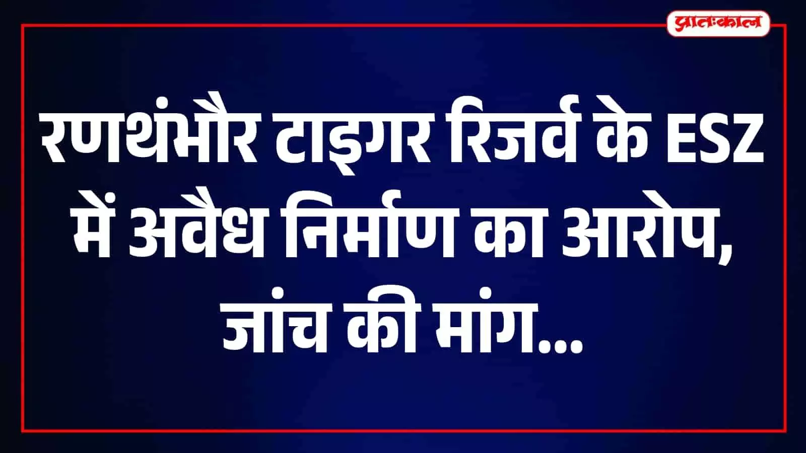 रणथंभौर में ESZ नियमों के उल्लंघन का आरोप, 50 कमरों के होटल पर जांच की मांग रणथंभौर में ESZ नियमों के उल्लंघन का आरोप, 50 कमरों के होटल पर जांच की मांग