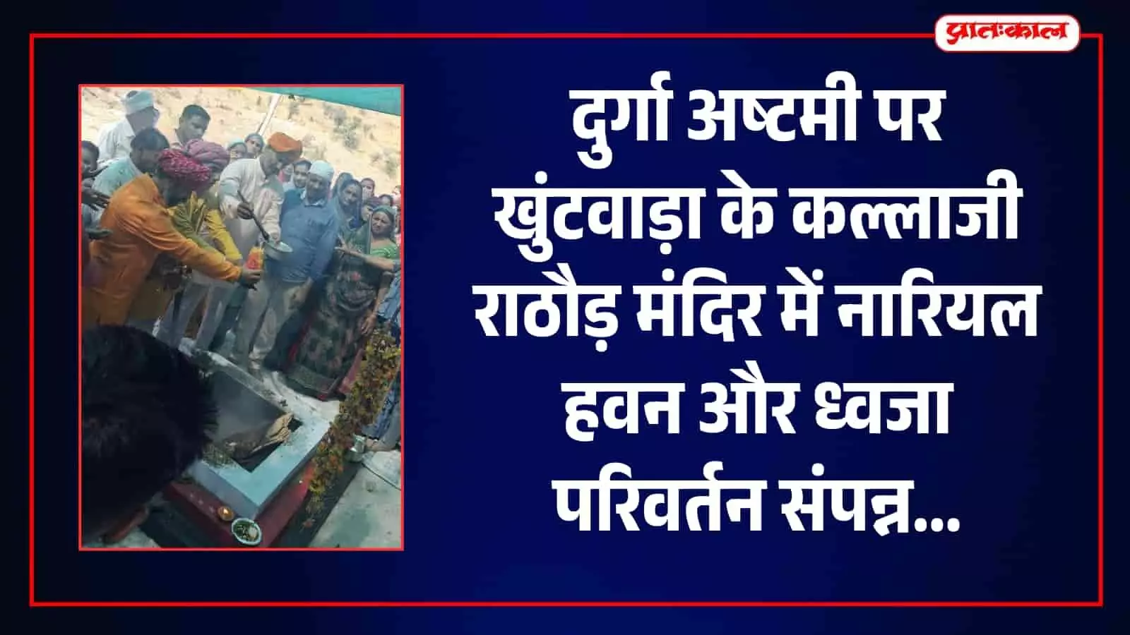 दुर्गा अष्टमी पर खुंटवाड़ा के कल्लाजी राठौड़ मंदिर में नारियल हवन और ध्वजा परिवर्तन संपन्न दुर्गा अष्टमी पर खुंटवाड़ा के कल्लाजी राठौड़ मंदिर में नारियल हवन और ध्वजा परिवर्तन संपन्न