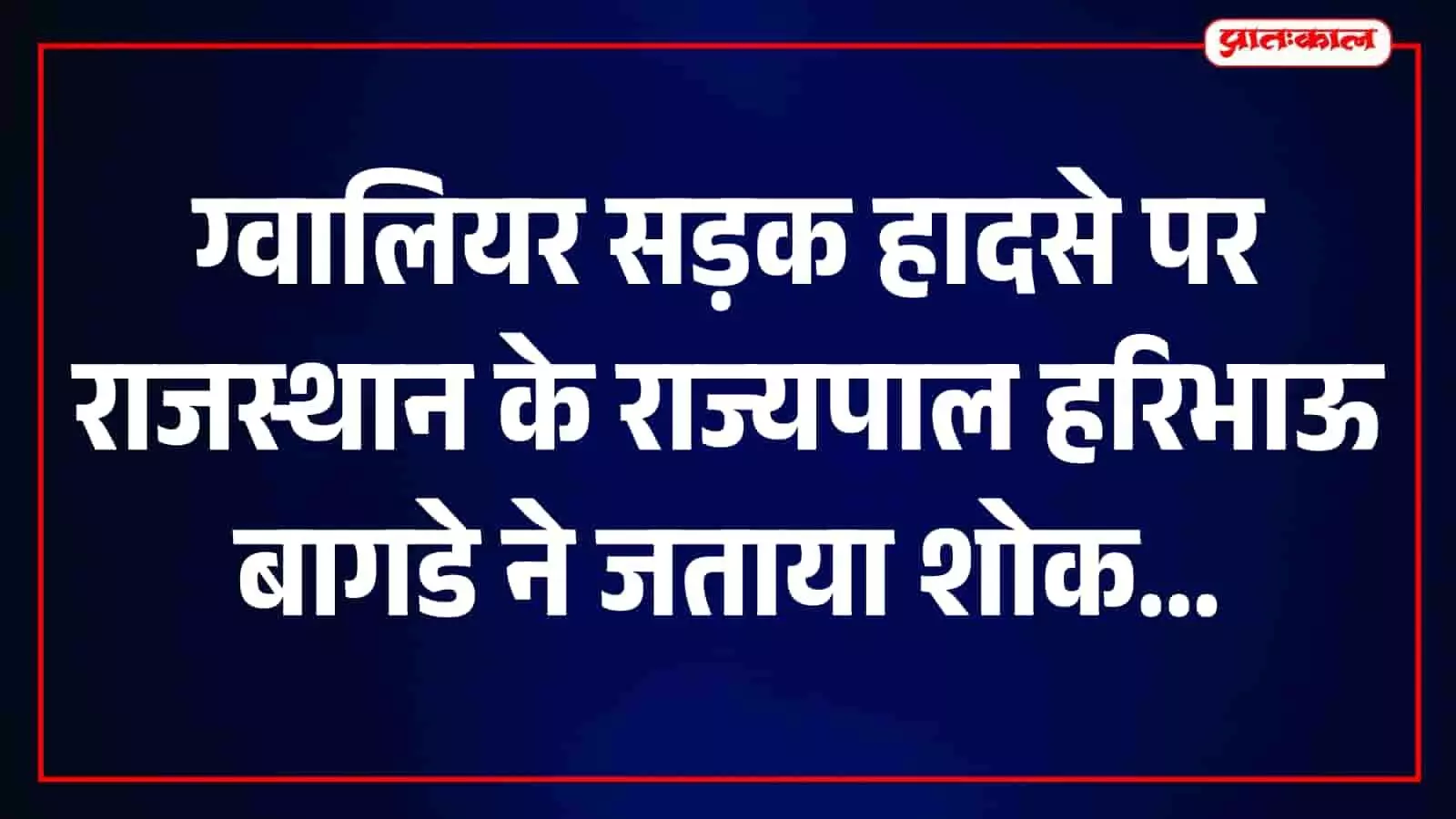 ग्वालियर के भीषण सड़क हादसे पर राजस्थान के राज्यपाल हरिभाऊ बागडे ने जताया गहरा शोक ग्वालियर के भीषण सड़क हादसे पर राजस्थान के राज्यपाल हरिभाऊ बागडे ने जताया गहरा शोक