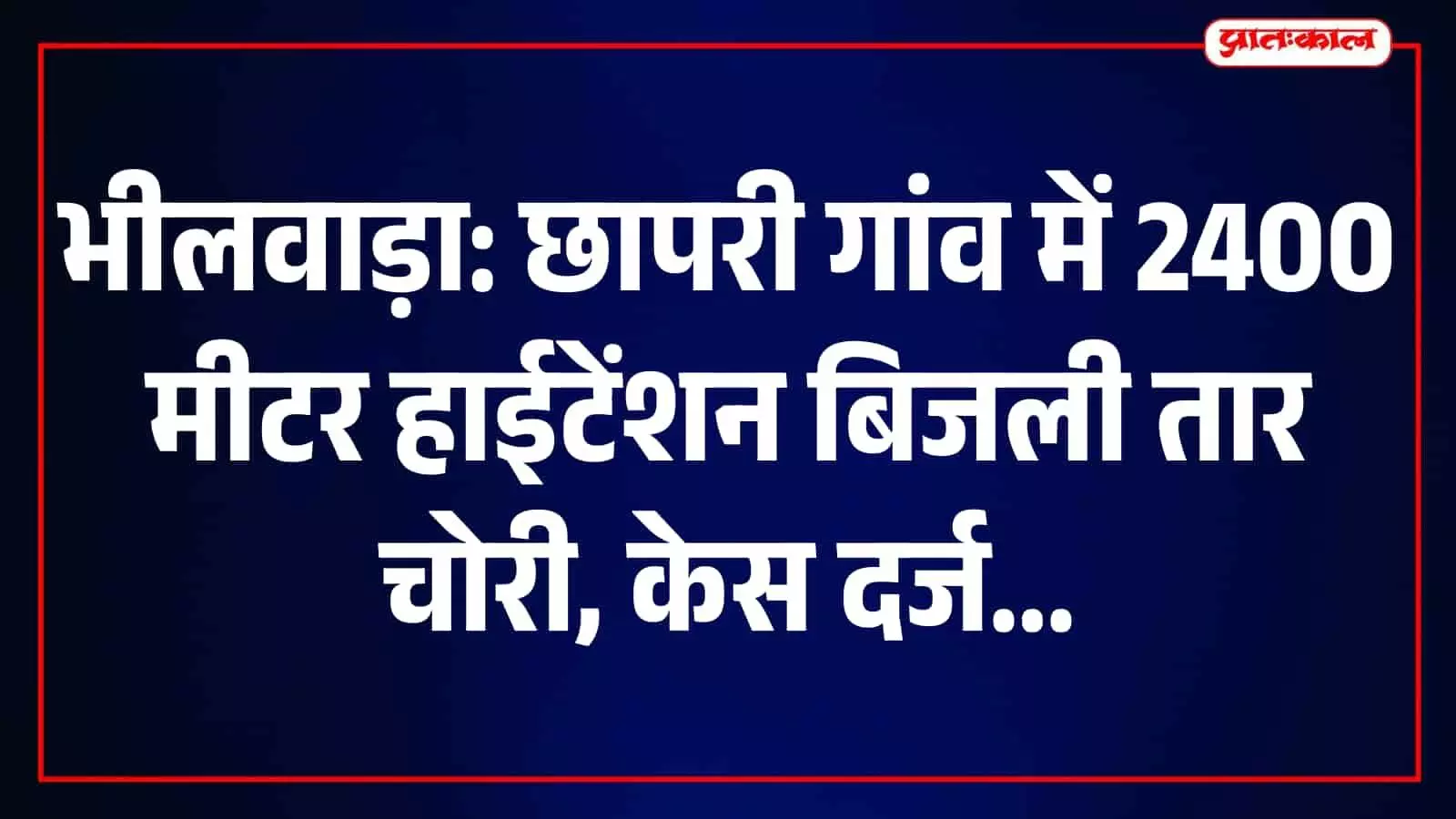 भीलवाड़ा के छापरी गांव में हाईटेंशन लाइन पर चोरों का धावा, 2400 मीटर बिजली के तार चोरी भीलवाड़ा के छापरी गांव में हाईटेंशन लाइन पर चोरों का धावा, 2400 मीटर बिजली के तार चोरी