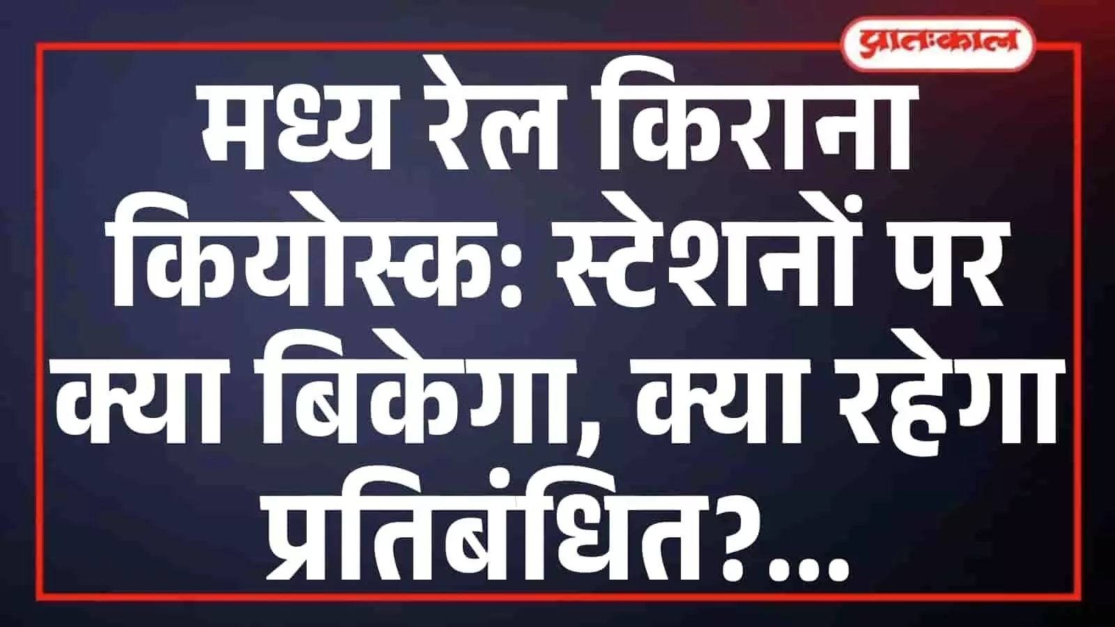 मध्य रेल किराना कियोस्क: स्टेशनों पर क्या बिकेगा, क्या रहेगा प्रतिबंधित? मध्य रेल किराना कियोस्क: स्टेशनों पर क्या बिकेगा, क्या रहेगा प्रतिबंधित?