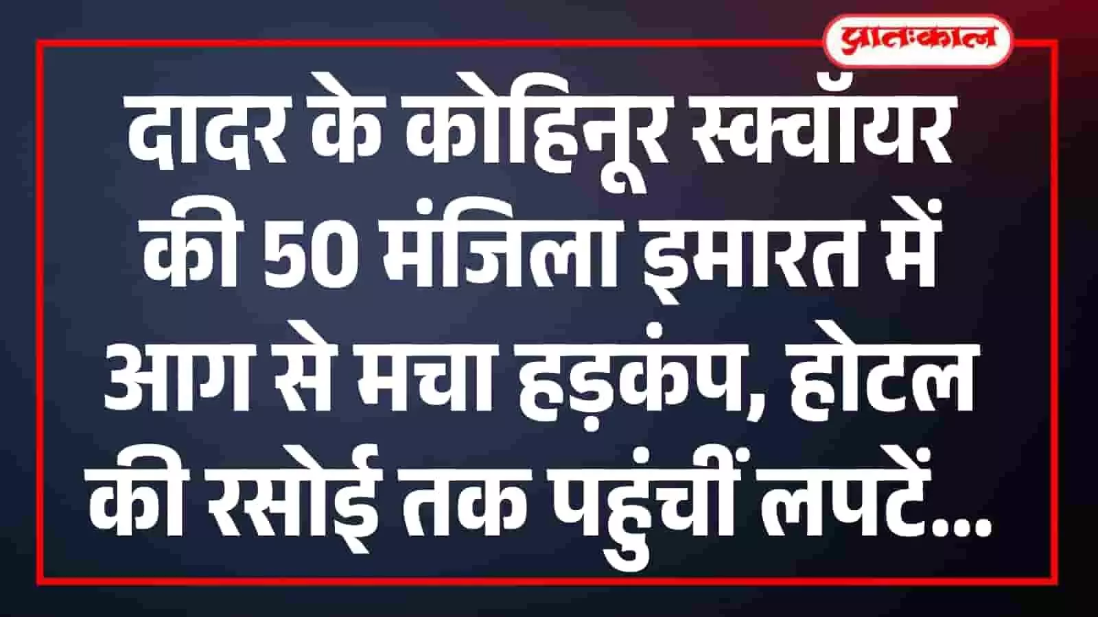 दादर के कोहिनूर स्क्वॉयर की 50 मंजिला इमारत में आग से मचा हड़कंप, होटल की रसोई तक पहुंचीं लपटें दादर के कोहिनूर स्क्वॉयर की 50 मंजिला इमारत में आग से मचा हड़कंप, होटल की रसोई तक पहुंचीं लपटें