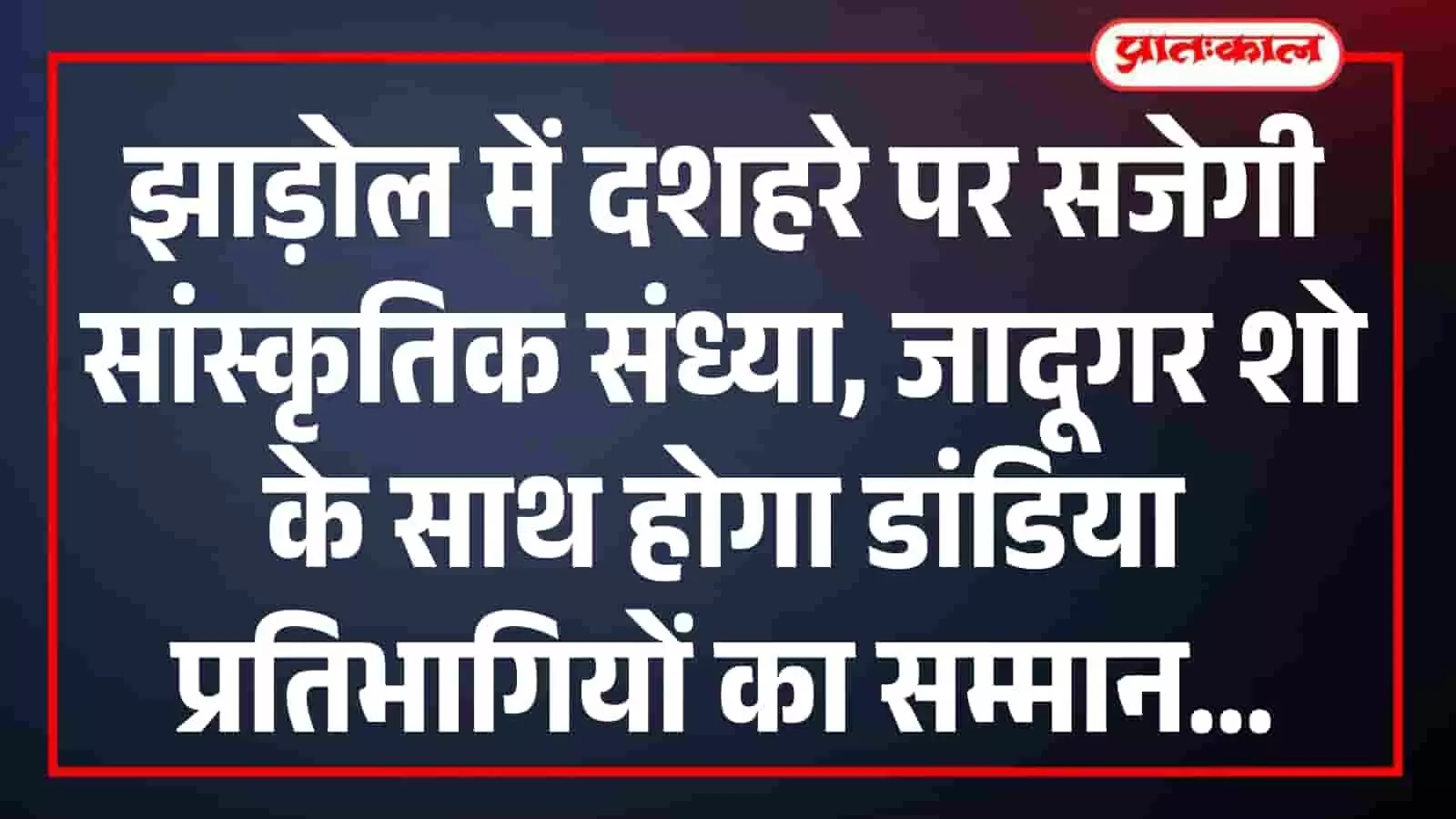 झाड़ोल में दशहरे पर सजेगी सांस्कृतिक संध्या, जादूगर शो के साथ होगा डांडिया प्रतिभागियों का सम्मान झाड़ोल में दशहरे पर सजेगी सांस्कृतिक संध्या, जादूगर शो के साथ होगा डांडिया प्रतिभागियों का सम्मान