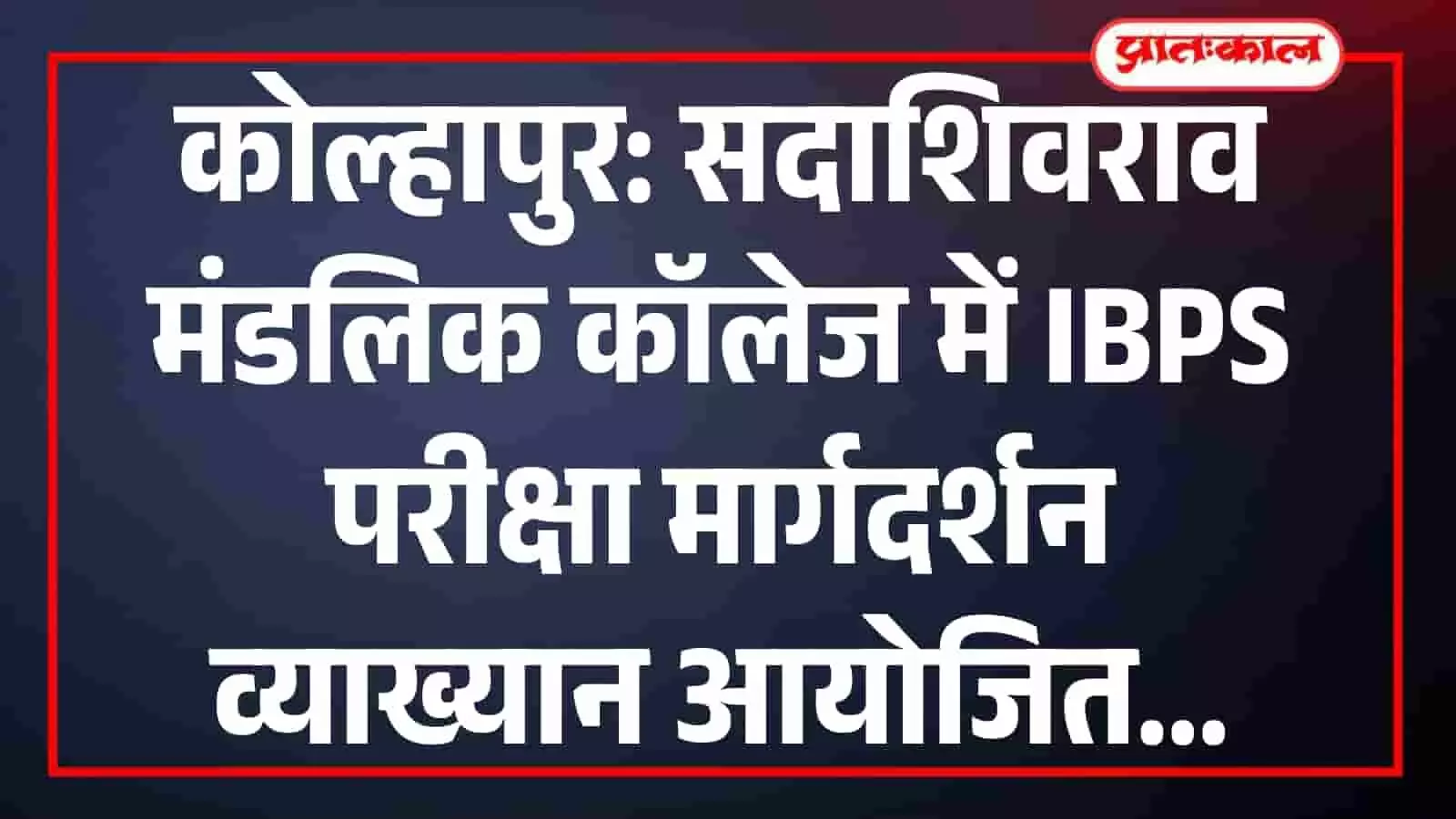 कोल्हापुर: सदाशिवराव मंडलिक कॉलेज में IBPS परीक्षा मार्गदर्शन व्याख्यान आयोजित कोल्हापुर: सदाशिवराव मंडलिक कॉलेज में IBPS परीक्षा मार्गदर्शन व्याख्यान आयोजित