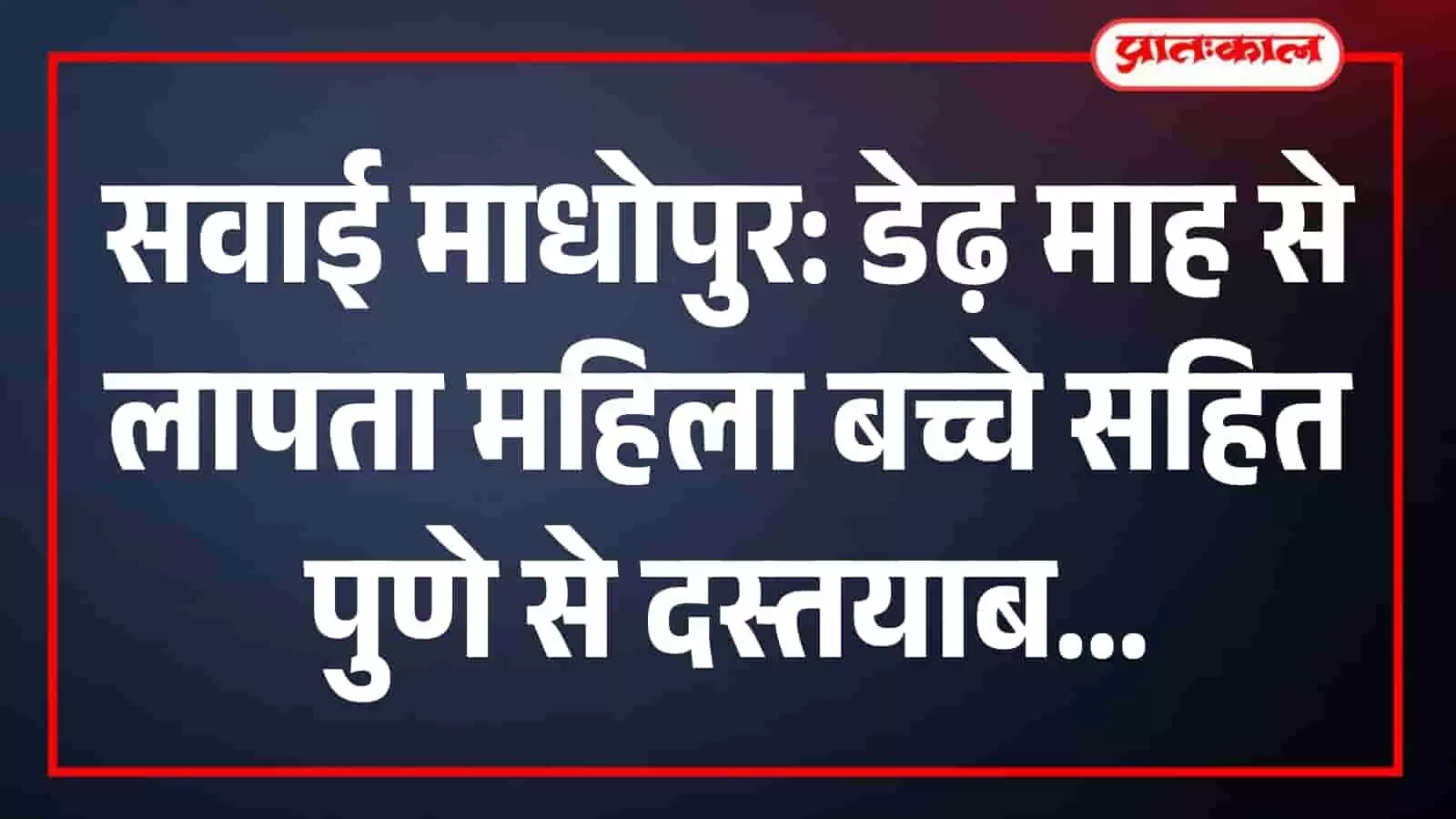 सवाई माधोपुर पुलिस ने डेढ़ माह से लापता महिला को पुणे से बच्चे सहित किया दस्तयाब सवाई माधोपुर पुलिस ने डेढ़ माह से लापता महिला को पुणे से बच्चे सहित किया दस्तयाब