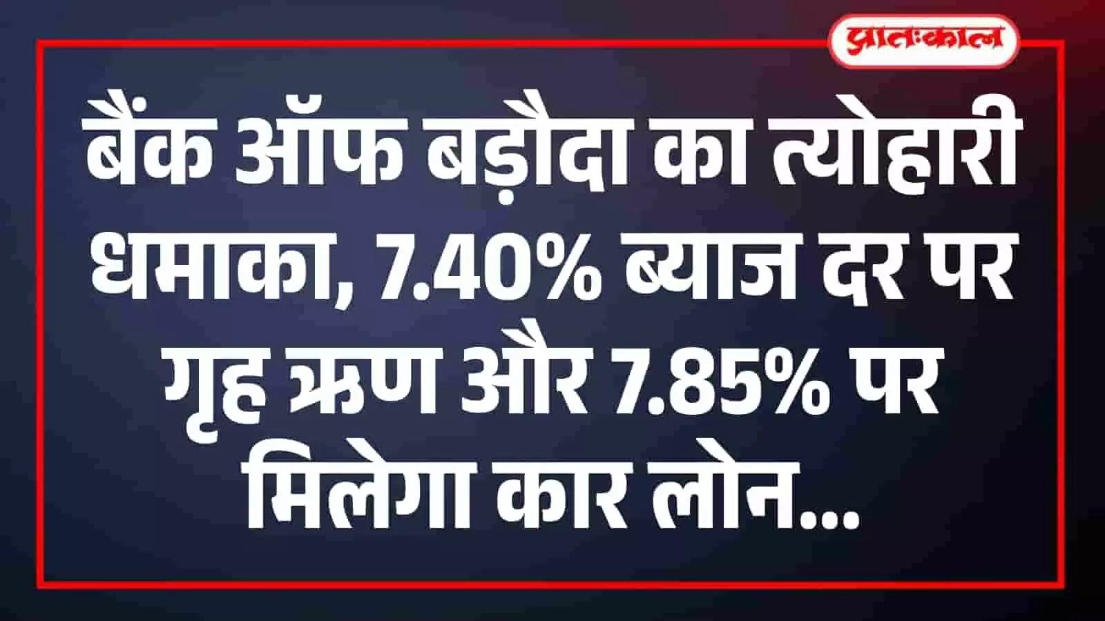 बैंक ऑफ बड़ौदा का त्योहारी धमाका, 7.40% ब्याज दर पर गृह ऋण और 7.85% पर मिलेगा कार लोन बैंक ऑफ बड़ौदा का त्योहारी धमाका, 7.40% ब्याज दर पर गृह ऋण और 7.85% पर मिलेगा कार लोन