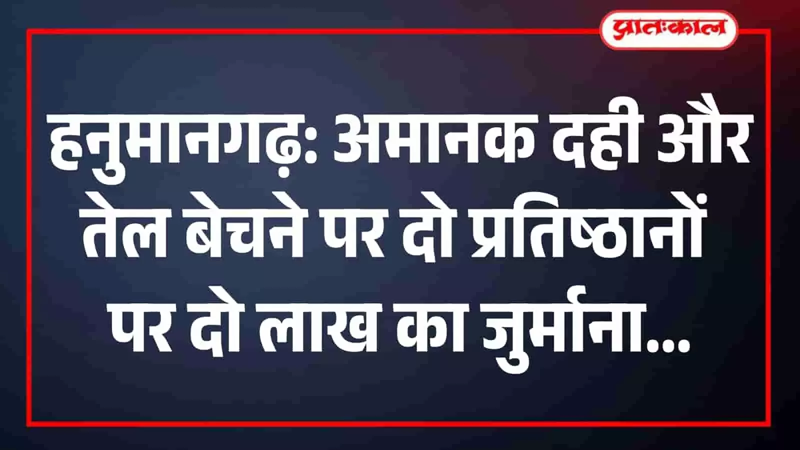 हनुमानगढ़: अमानक दही और तेल बेचने पर दो प्रतिष्ठानों पर दो लाख का जुर्माना हनुमानगढ़: अमानक दही और तेल बेचने पर दो प्रतिष्ठानों पर दो लाख का जुर्माना