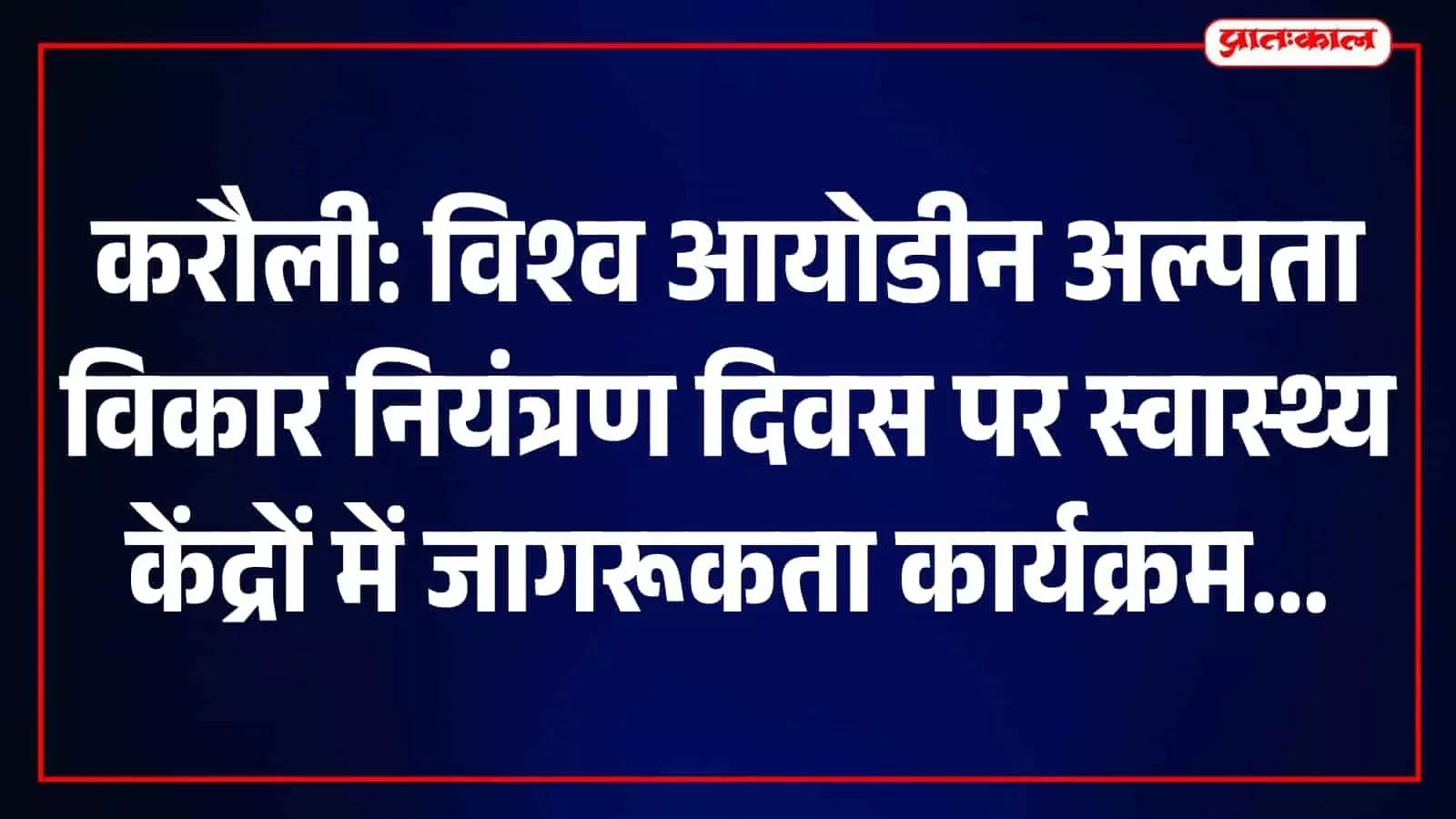 करौली में आयोडीन की कमी से होने वाली बीमारियों के प्रति जागरूकता अभियान, नमक के उपयोग पर जोर करौली में आयोडीन की कमी से होने वाली बीमारियों के प्रति जागरूकता अभियान, नमक के उपयोग पर जोर