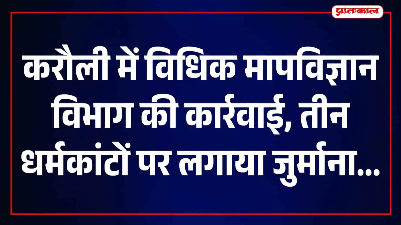 करौली में धर्मकांटों पर विधिक मापविज्ञान विभाग की कार्रवाई, तीन प्रतिष्ठानों पर जुर्माना करौली में धर्मकांटों पर विधिक मापविज्ञान विभाग की कार्रवाई, तीन प्रतिष्ठानों पर जुर्माना