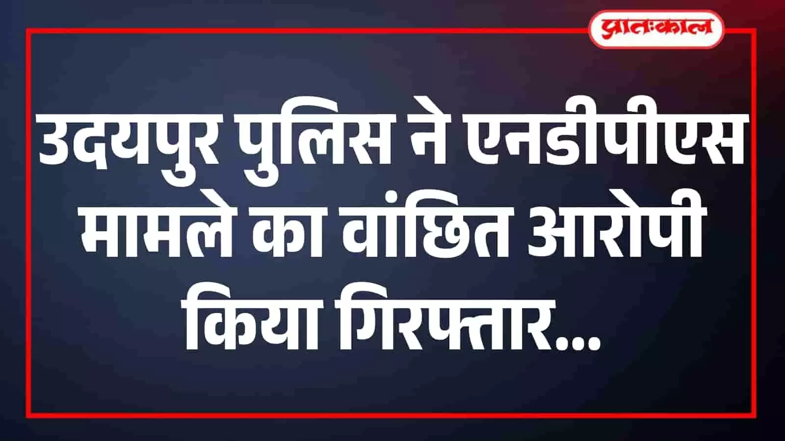 उदयपुर पुलिस ने एनडीपीएस मामले का वांछित आरोपी किया गिरफ्तार उदयपुर पुलिस ने एनडीपीएस मामले का वांछित आरोपी किया गिरफ्तार