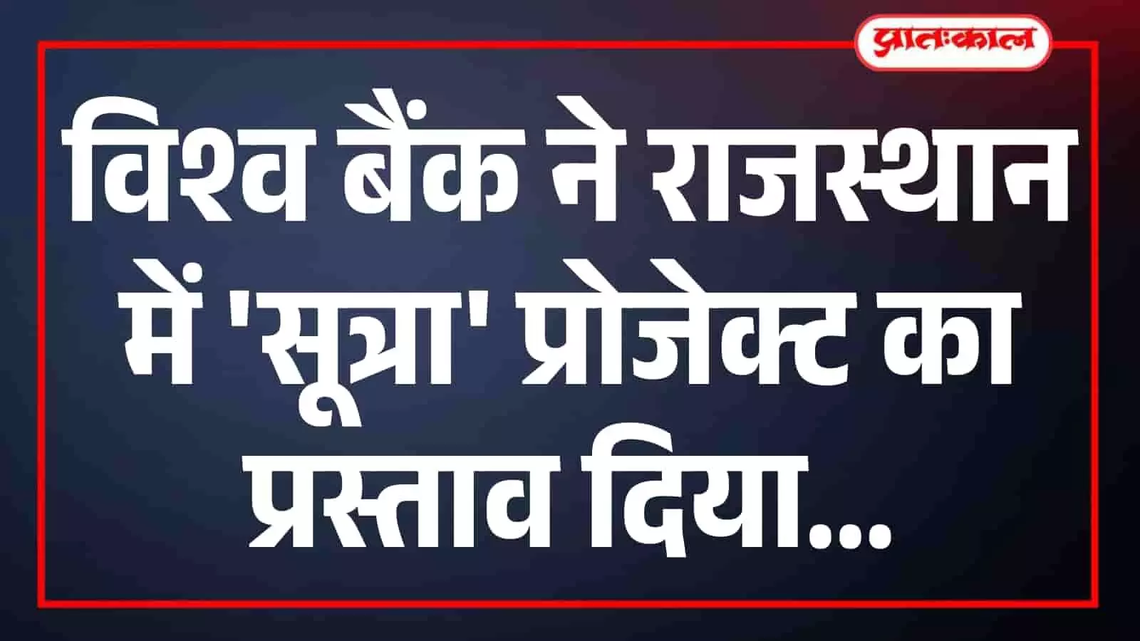 विश्व बैंक ने राजस्थान में सूत्रा प्रोजेक्ट का प्रस्ताव दिया विश्व बैंक ने राजस्थान में सूत्रा प्रोजेक्ट का प्रस्ताव दिया