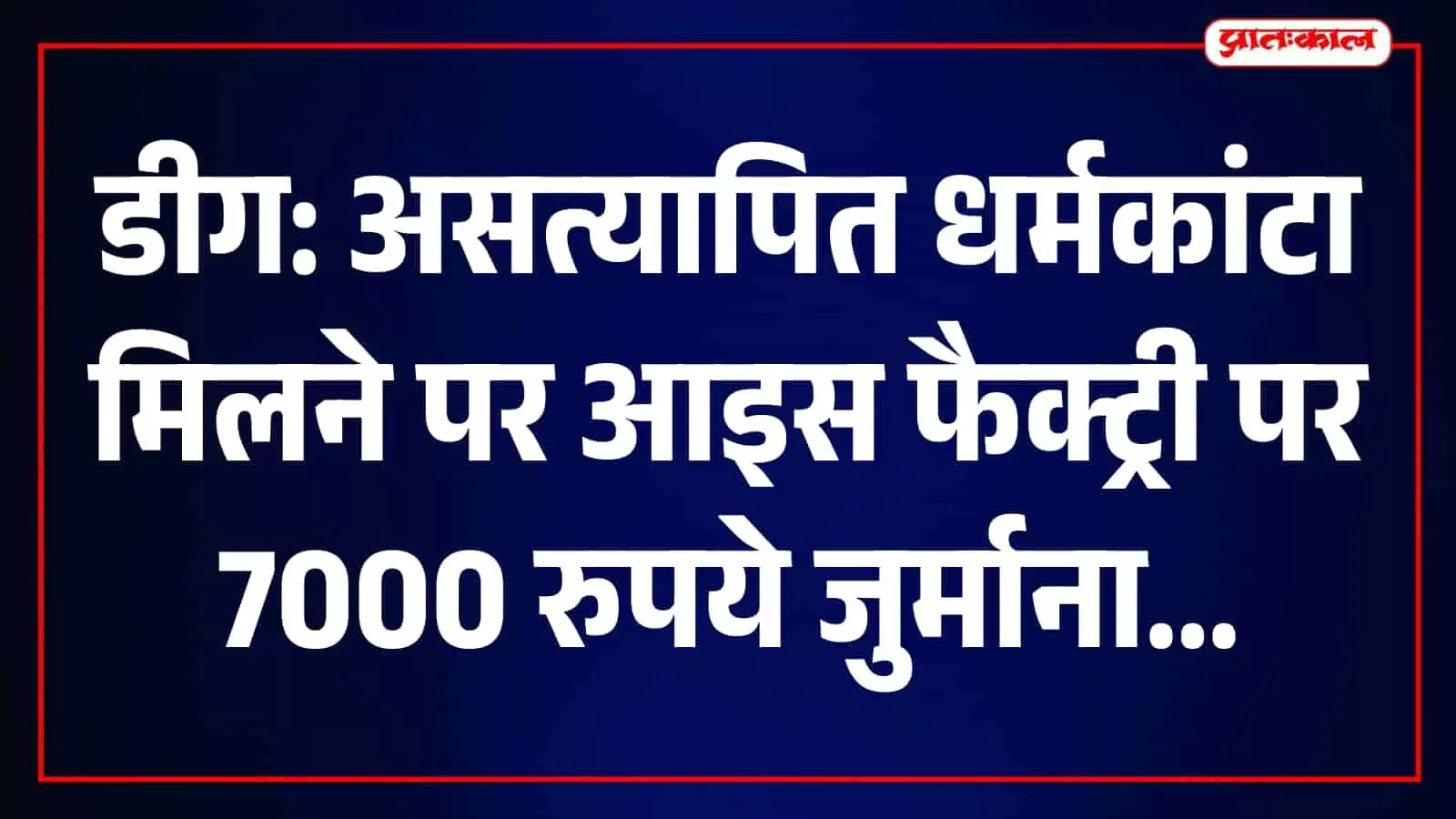 डीग में असत्यापित धर्मकांटा मिलने पर कार्रवाई, श्री कामेश्वर आइस फैक्ट्री पर 7 हजार रुपये जुर्माना डीग में असत्यापित धर्मकांटा मिलने पर कार्रवाई, श्री कामेश्वर आइस फैक्ट्री पर 7 हजार रुपये जुर्माना
