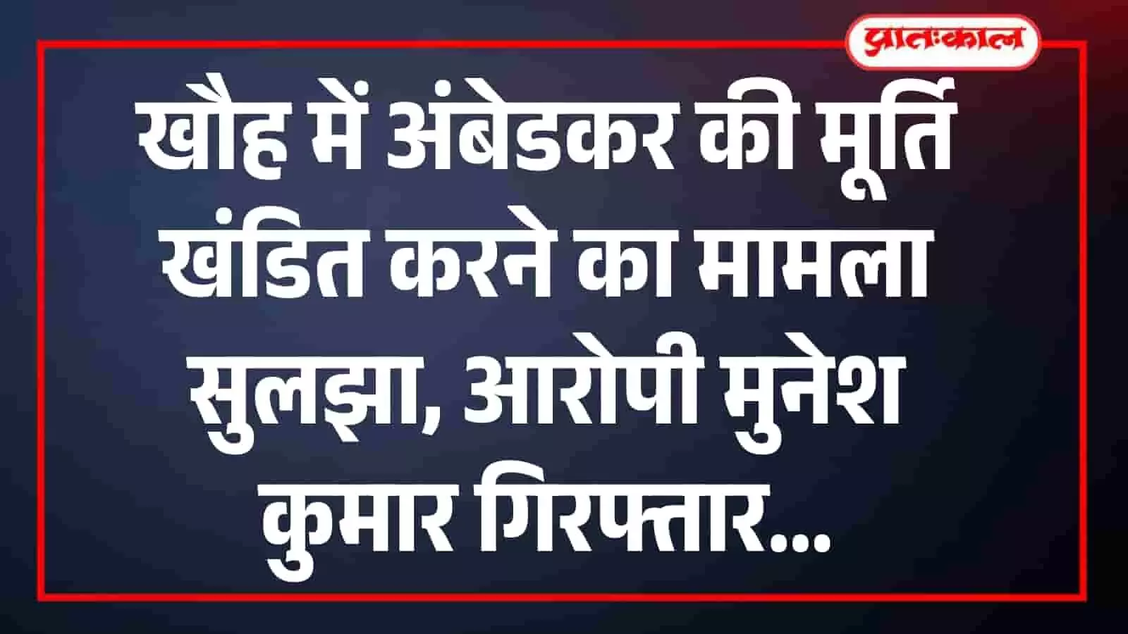 खौह में अंबेडकर की मूर्ति खंडित करने का मामला सुलझा, आरोपी मुनेश कुमार गिरफ्तार खौह में अंबेडकर की मूर्ति खंडित करने का मामला सुलझा, आरोपी मुनेश कुमार गिरफ्तार