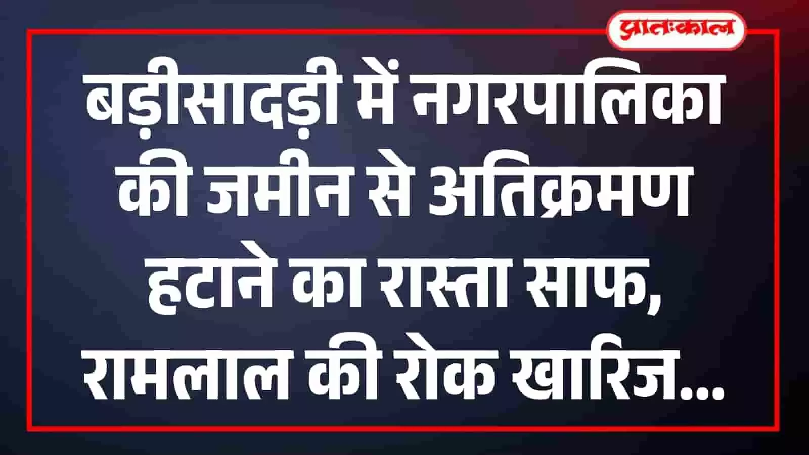 बड़ीसादड़ी में नगरपालिका की जमीन से अतिक्रमण हटाने का रास्ता साफ, रामलाल की रोक खारिज बड़ीसादड़ी में नगरपालिका की जमीन से अतिक्रमण हटाने का रास्ता साफ, रामलाल की रोक खारिज