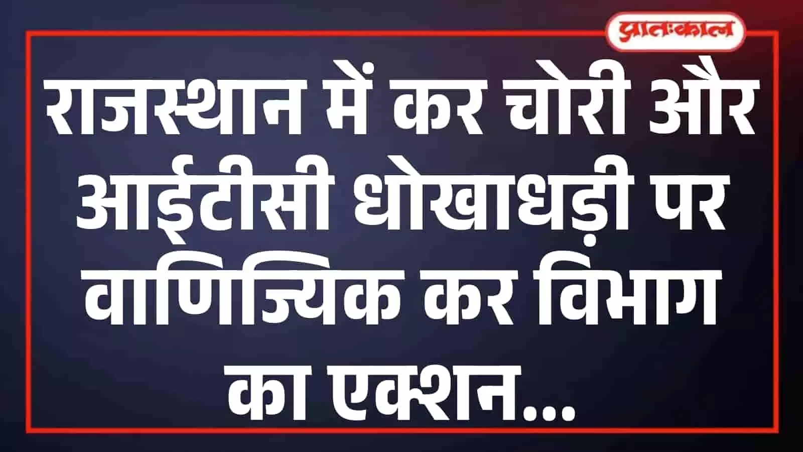 राजस्थान में कर चोरी और आईटीसी धोखाधड़ी पर वाणिज्यिक कर विभाग का एक्शन राजस्थान में कर चोरी और आईटीसी धोखाधड़ी पर वाणिज्यिक कर विभाग का एक्शन