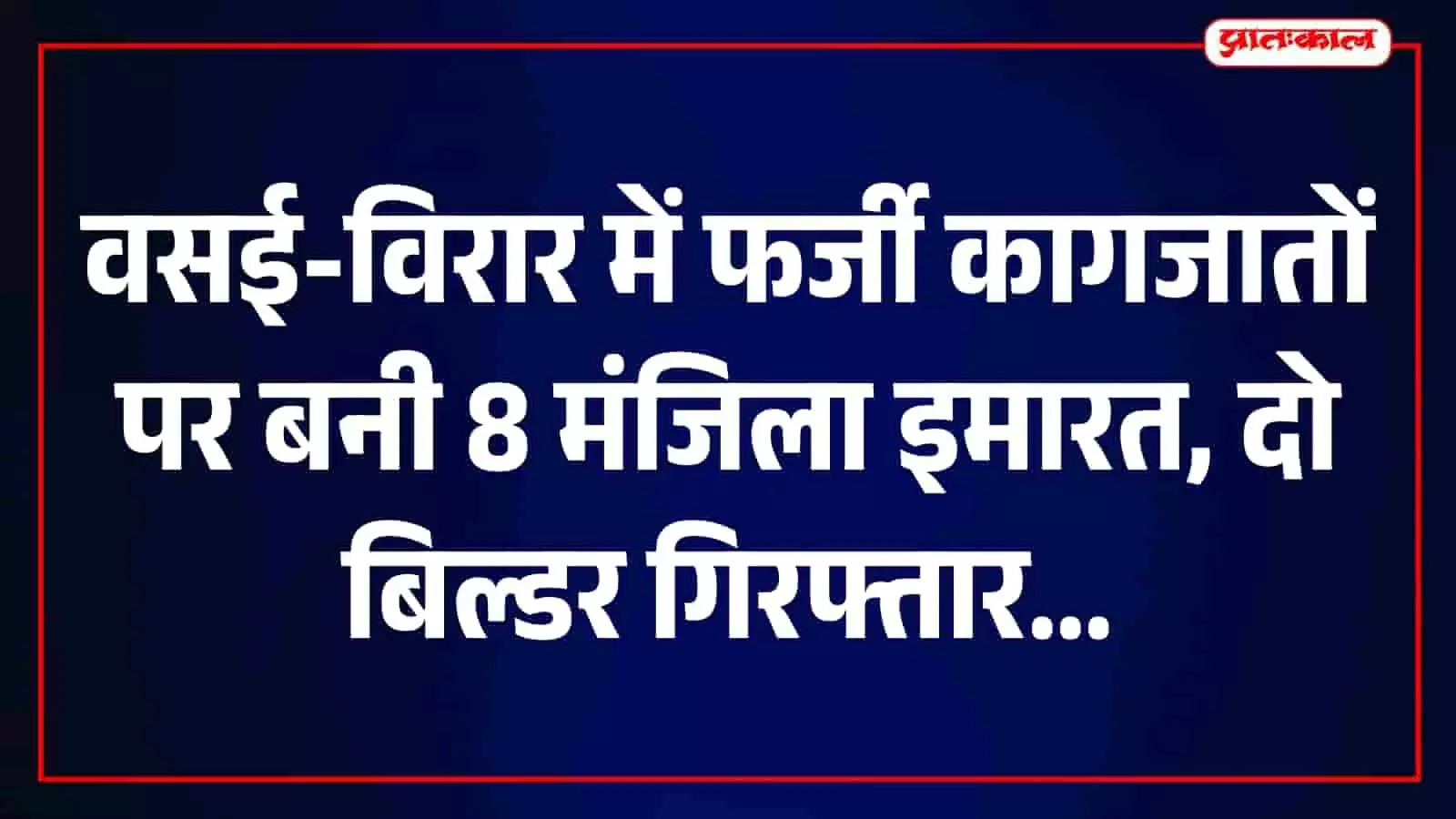 वसई-विरार में फर्जी दस्तावेज से 8 मंजिला इमारत बनाने वाले दो बिल्डर गिरफ्तार, 113 फ्लैट बेचे वसई-विरार में फर्जी दस्तावेज से 8 मंजिला इमारत बनाने वाले दो बिल्डर गिरफ्तार, 113 फ्लैट बेचे