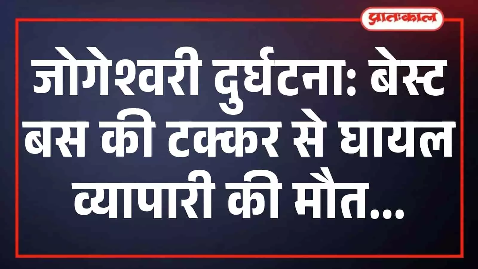 जोगेश्वरी दुर्घटना: बेस्ट बस की टक्कर से घायल व्यापारी की मौत जोगेश्वरी दुर्घटना: बेस्ट बस की टक्कर से घायल व्यापारी की मौत