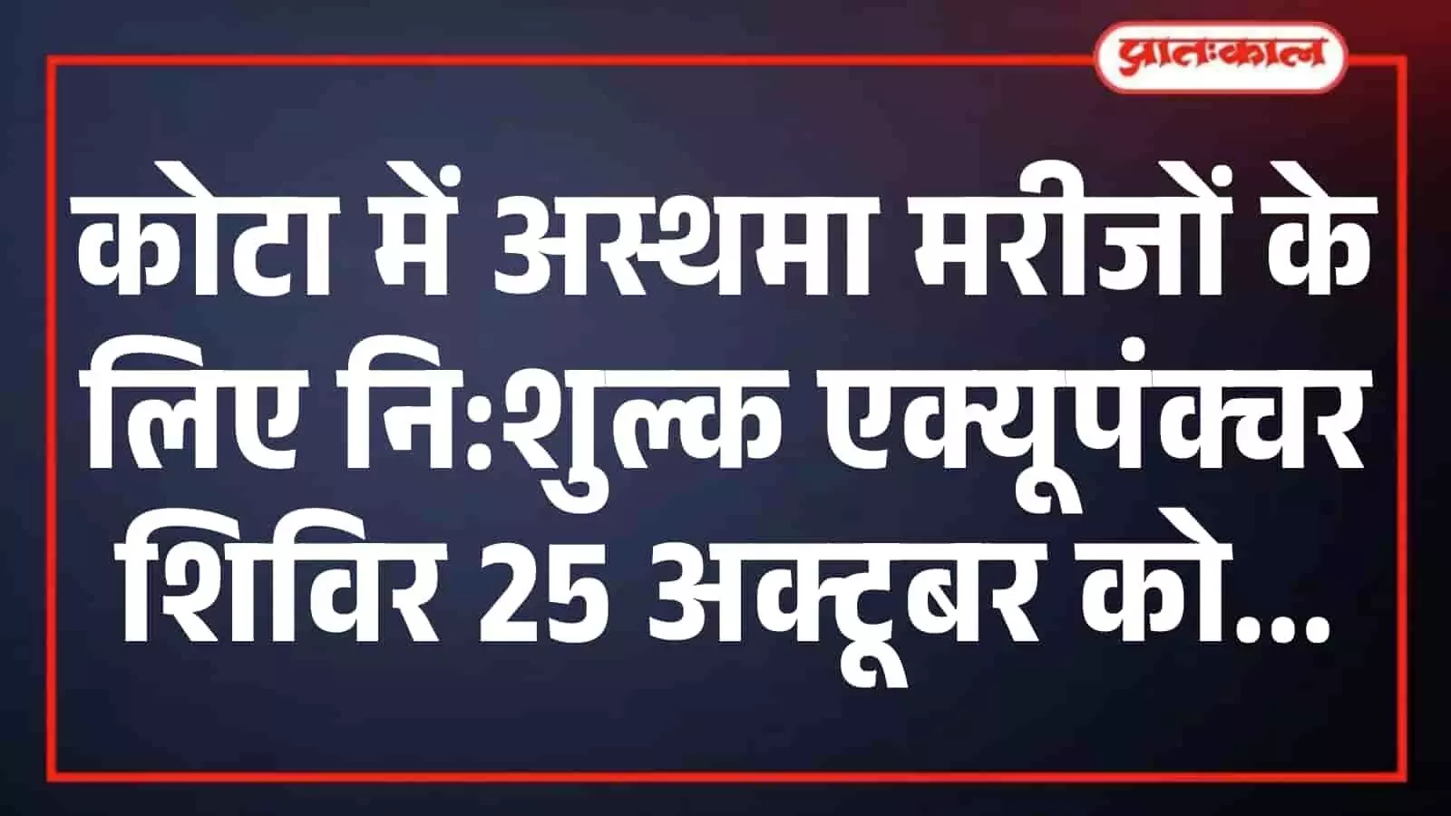 कोटा में अस्थमा मरीजों के लिए नि:शुल्क एक्यूपंक्चर शिविर 25 अक्टूबर को कोटा में अस्थमा मरीजों के लिए नि:शुल्क एक्यूपंक्चर शिविर 25 अक्टूबर को