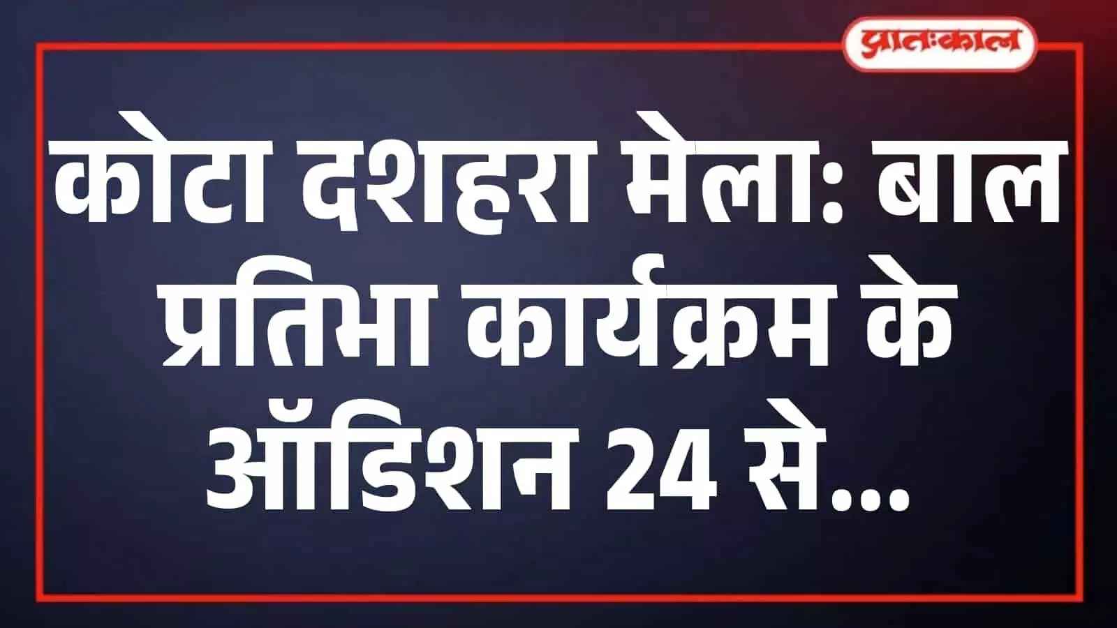 कोटा दशहरा मेला: बाल प्रतिभा कार्यक्रम के ऑडिशन 24 से कोटा दशहरा मेला: बाल प्रतिभा कार्यक्रम के ऑडिशन 24 से