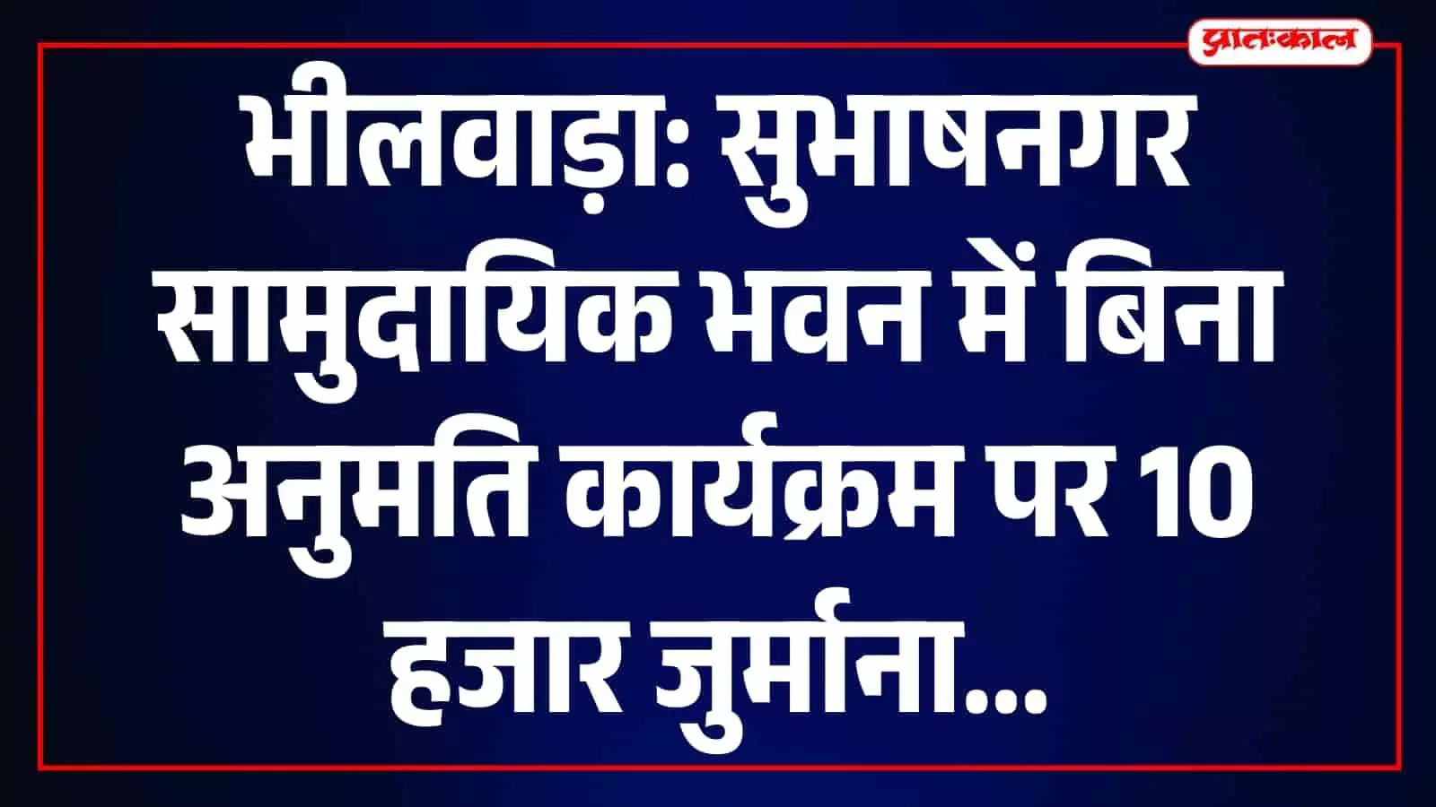 भीलवाड़ा के सुभाषनगर सामुदायिक भवन में बिना अनुमति कार्यक्रम, आयोजक पर ₹10,000 का जुर्माना भीलवाड़ा के सुभाषनगर सामुदायिक भवन में बिना अनुमति कार्यक्रम, आयोजक पर ₹10,000 का जुर्माना