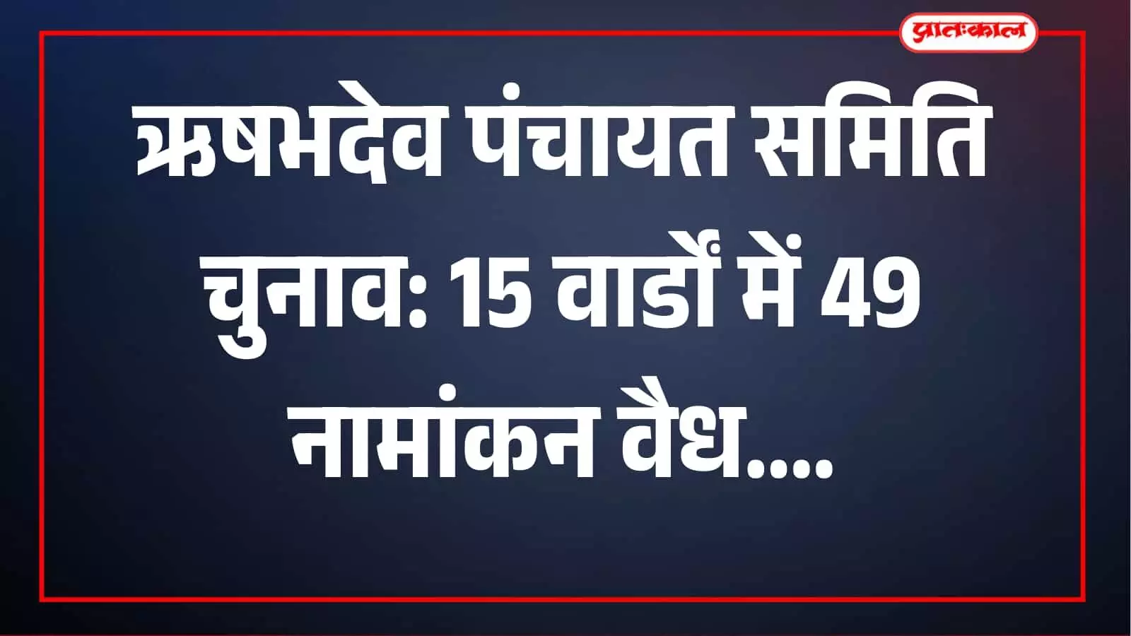 ऋषभदेव पंचायत समिति चुनाव: 15 वार्डों में 49 अभ्यर्थियों के नामांकन सही, अब नाम वापसी पर नजर