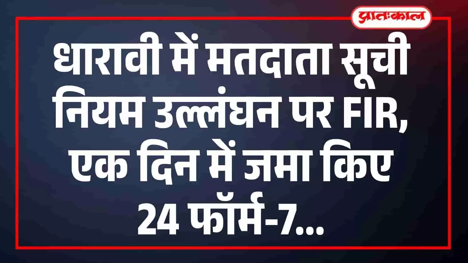 धारावी में मतदाता सूची नियम उल्लंघन पर FIR, एक दिन में जमा किए 24 फॉर्म-7 धारावी में मतदाता सूची नियम उल्लंघन पर FIR, एक दिन में जमा किए 24 फॉर्म-7