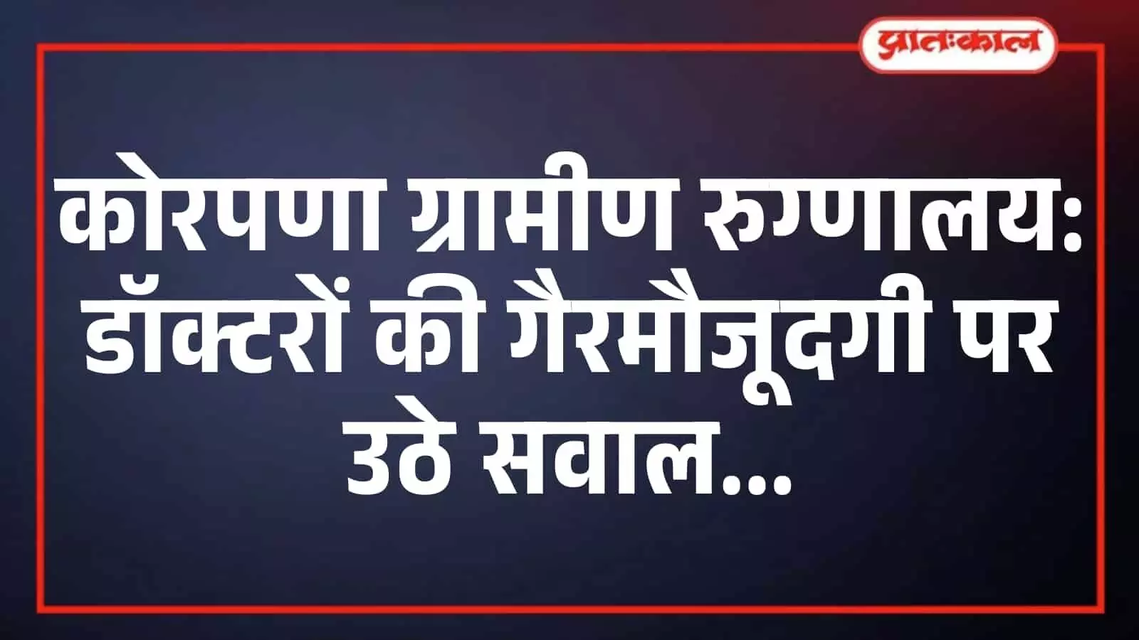कोरपणा ग्रामीण रुग्णालय: डॉक्टरों की गैरमौजूदगी पर उठे सवाल कोरपणा ग्रामीण रुग्णालय: डॉक्टरों की गैरमौजूदगी पर उठे सवाल