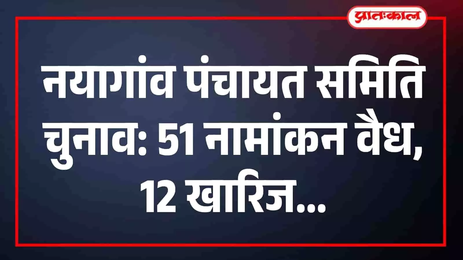 नयागांव पंचायत समिति चुनाव: 51 नामांकन वैध, 12 खारिज नयागांव पंचायत समिति चुनाव: 51 नामांकन वैध, 12 खारिज