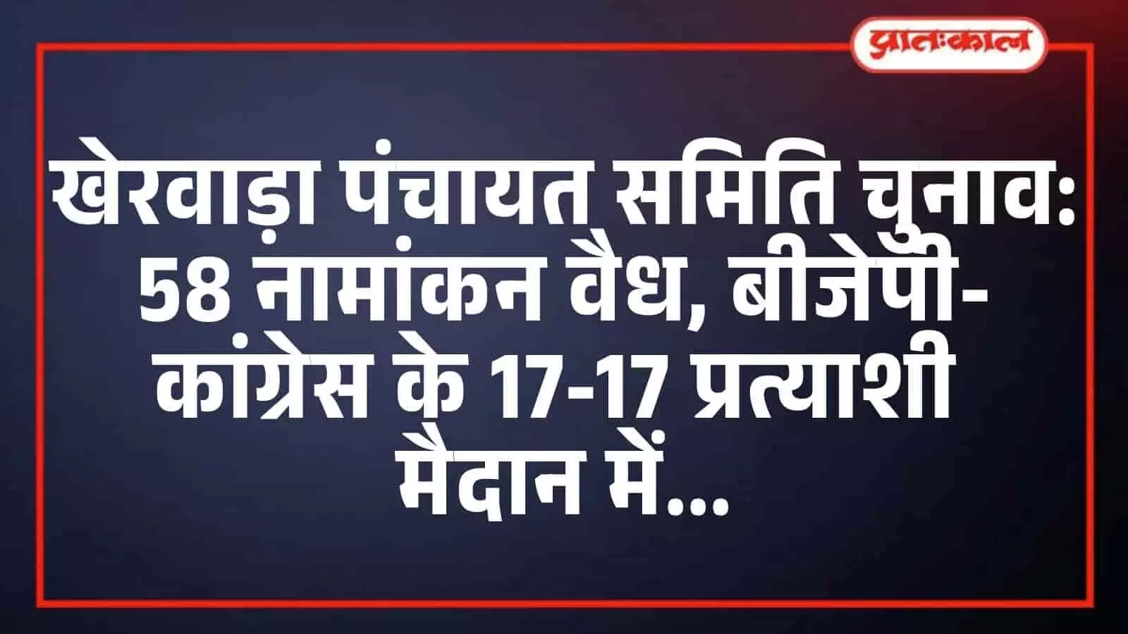 खेरवाड़ा पंचायत समिति चुनाव: 58 नामांकन वैध, बीजेपी-कांग्रेस के 17-17 प्रत्याशी मैदान में खेरवाड़ा पंचायत समिति चुनाव: 58 नामांकन वैध, बीजेपी-कांग्रेस के 17-17 प्रत्याशी मैदान में