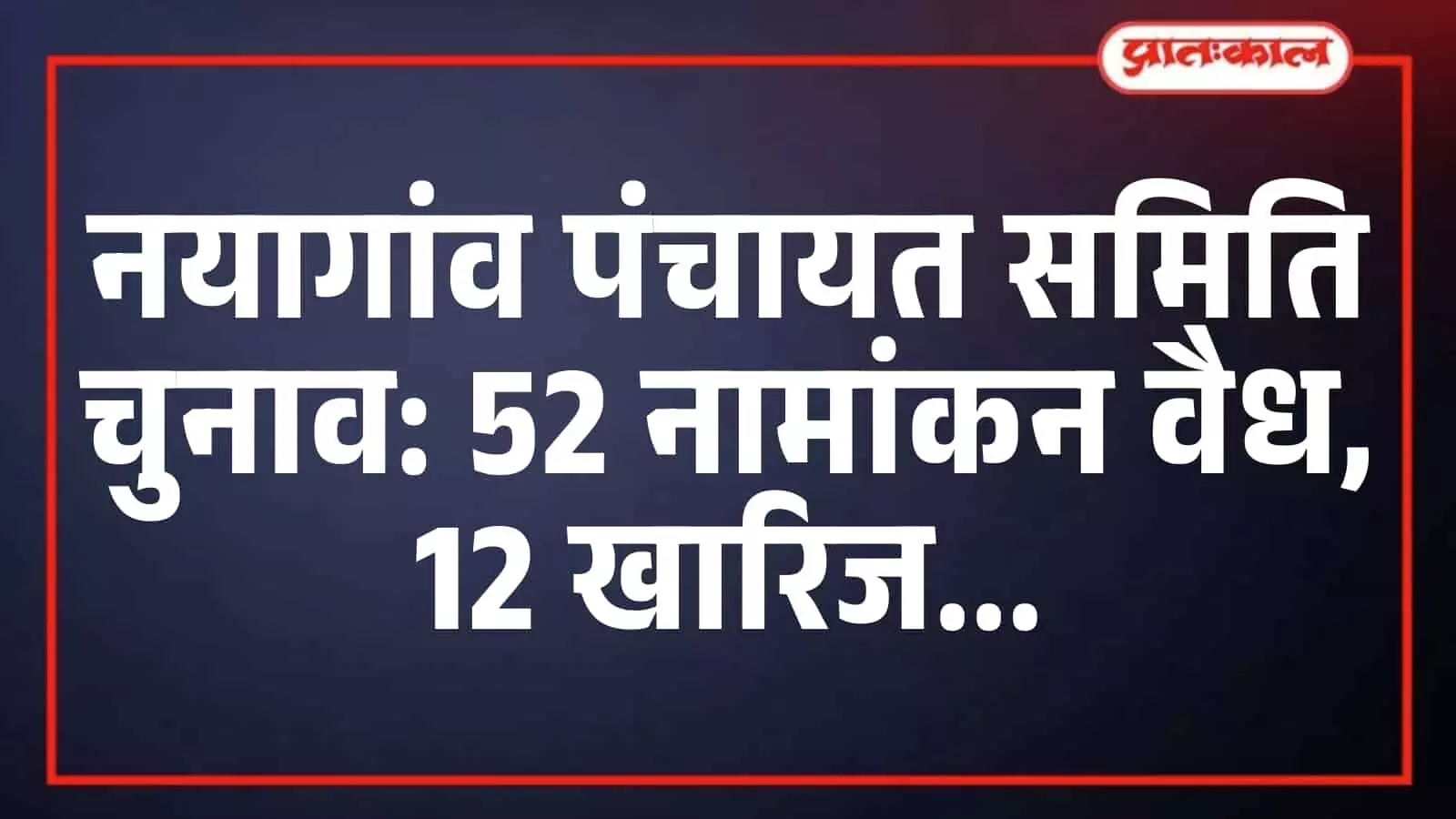 नयागांव पंचायत समिति चुनाव: 52 नामांकन वैध, 12 खारिज