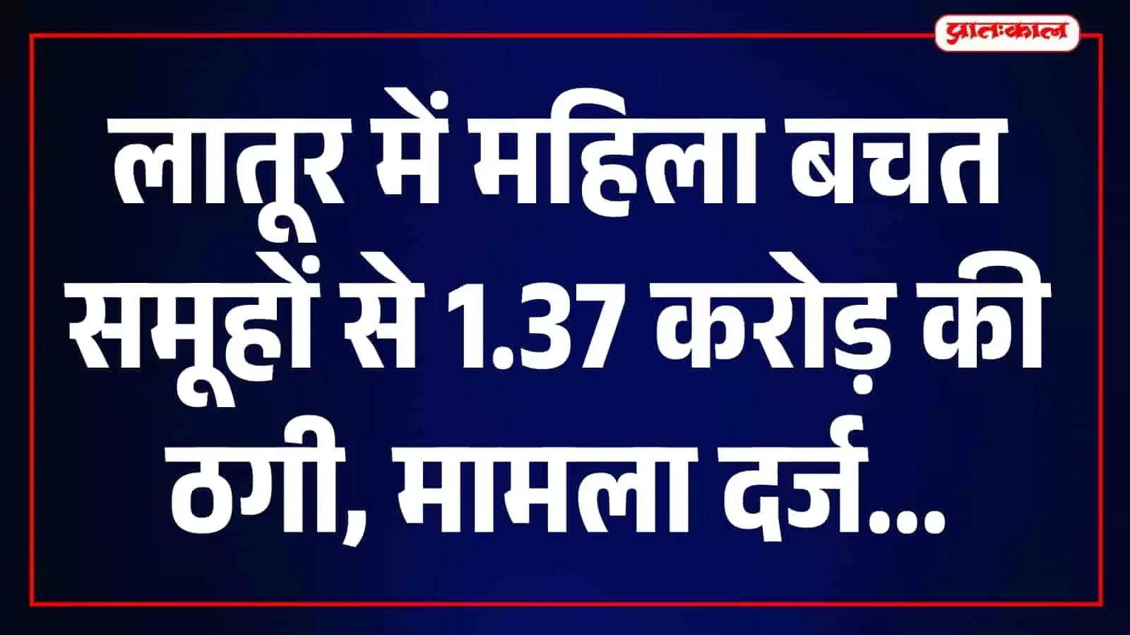 लातूर में पैसे दोगुने करने का लालच देकर महिला बचत समूहों से 1.37 करोड़ रुपये की ठगी लातूर में पैसे दोगुने करने का लालच देकर महिला बचत समूहों से 1.37 करोड़ रुपये की ठगी