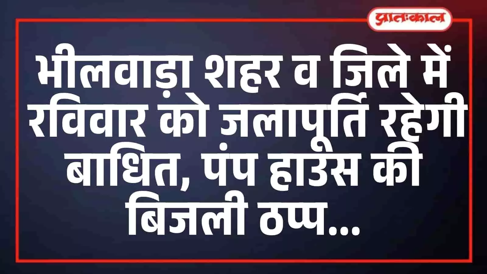 भीलवाड़ा शहर व जिले में रविवार को जलापूर्ति रहेगी बाधित, पंप हाउस की बिजली ठप्प