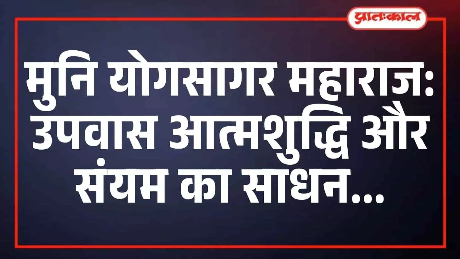 मुनि योगसागर महाराज: उपवास आत्मशुद्धि और संयम का साधन मुनि योगसागर महाराज: उपवास आत्मशुद्धि और संयम का साधन