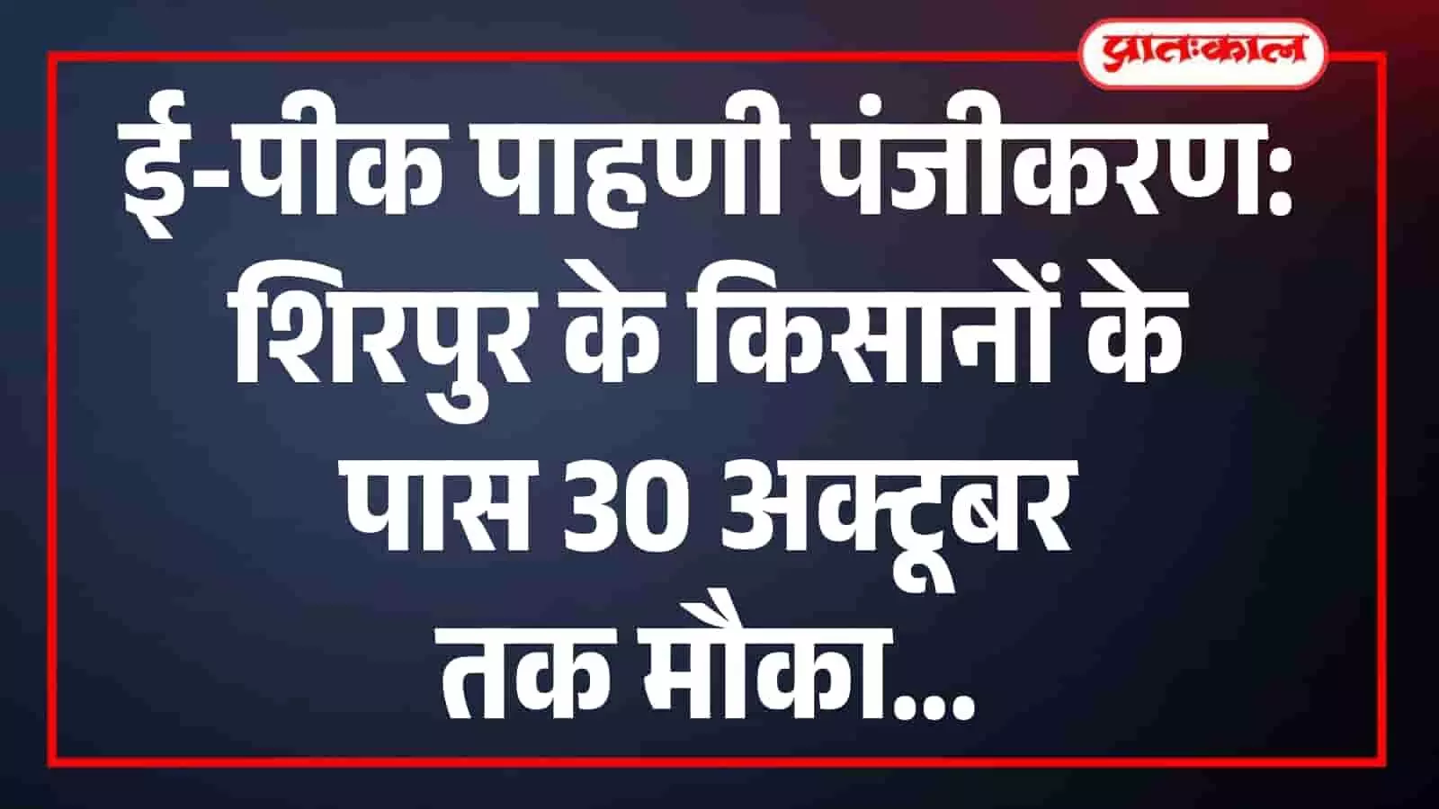 ई-पीक पाहणी पंजीकरण: शिरपुर के किसानों के पास 30 अक्टूबर तक मौका