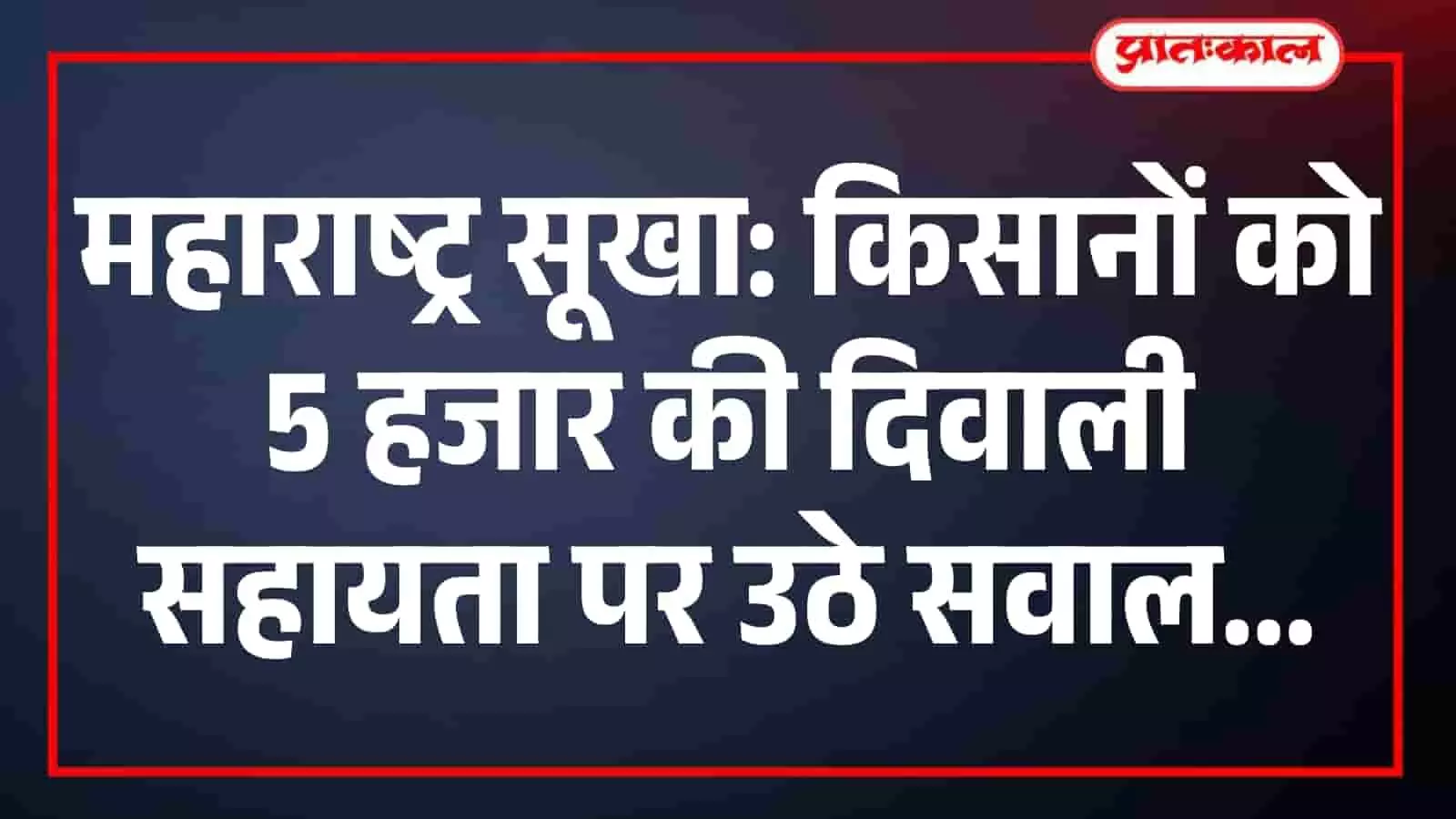महाराष्ट्र सूखा: किसानों को 5 हजार की दिवाली सहायता पर उठे सवाल