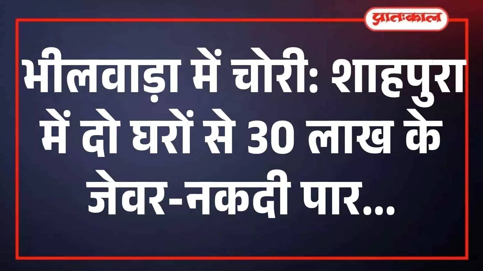 भीलवाड़ा में चोरी: शाहपुरा में दो घरों से 30 लाख के जेवर-नकदी पार भीलवाड़ा में चोरी: शाहपुरा में दो घरों से 30 लाख के जेवर-नकदी पार