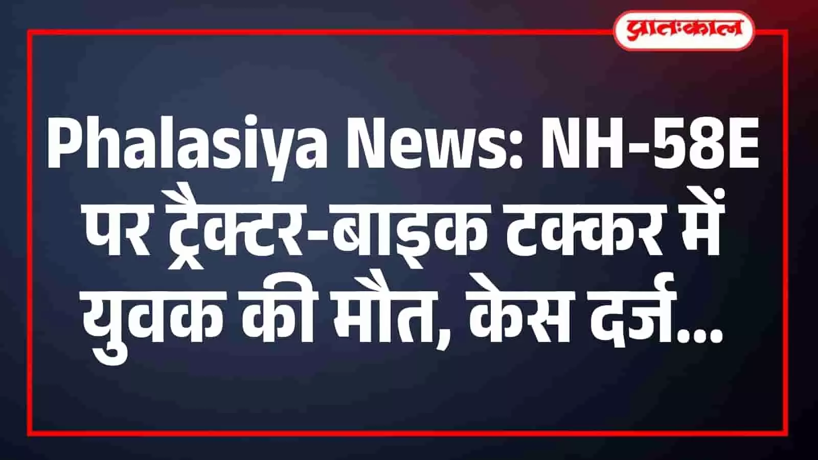 Phalasiya News: NH-58E पर ट्रैक्टर-बाइक टक्कर में युवक की मौत, केस दर्ज